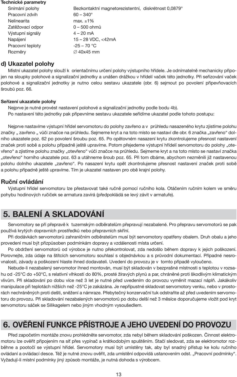 polohy výstupního hřídele. Je odnímatelně mechanicky připojen na sloupky polohové a signalizační jednotky a unášen drážkou v hřídelí vaček této jednotky.