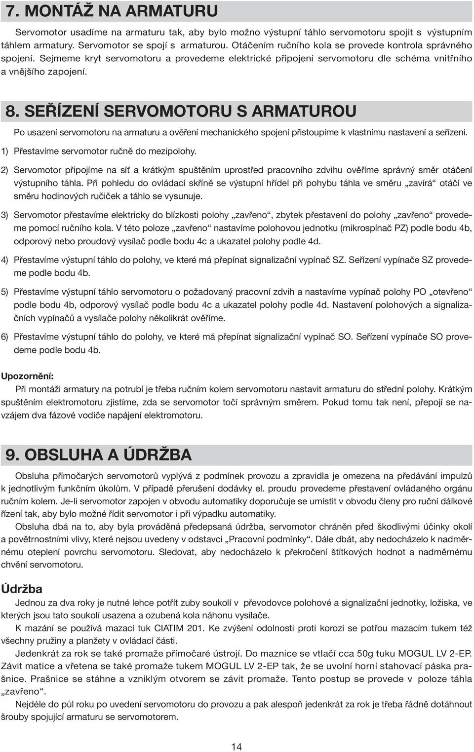 SEŘÍZENÍ SERVOMOTORU S ARMATUROU Po usazení servomotoru na armaturu a ověření mechanického spojení přistoupíme k vlastnímu nastavení a seřízení. 1) Přestavíme servomotor ručně do mezipolohy.