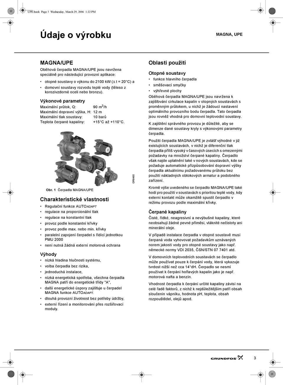 Výkonové parametry Maximální průtok, Q: 9 m 3 /h Maximální dopravní výška, : 1 m Maximální tlak soustavy: 1 barů Teplota čerpané kapaliny: +15 C až +11 C. Obr.