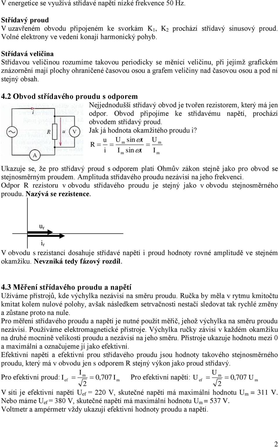 Obvod střídavého prod s odpore Nejjednodšší střídavý obvod je tvořen rezstore, který á jen odpor. Obvod přpojíe ke střídavé napětí, prochází obvode střídavý prod. Jak já hodnota okažtého prod?