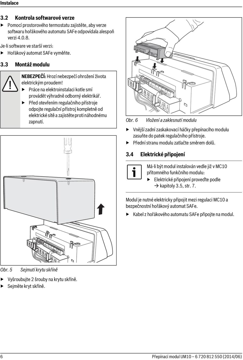 Práce na elektroinstalaci kotle smí provádět výhradně odborný elektrikář.