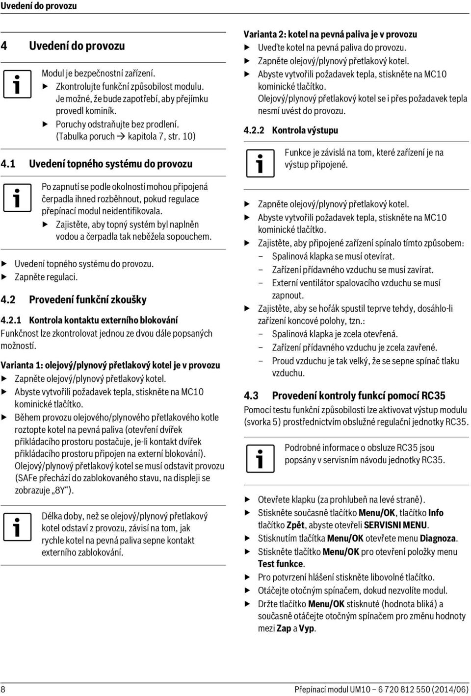 1 Uvedení topného systému do provozu Po zapnutí se podle okolností mohou připojená čerpadla ihned rozběhnout, pokud regulace přepínací modul neidentifikovala.