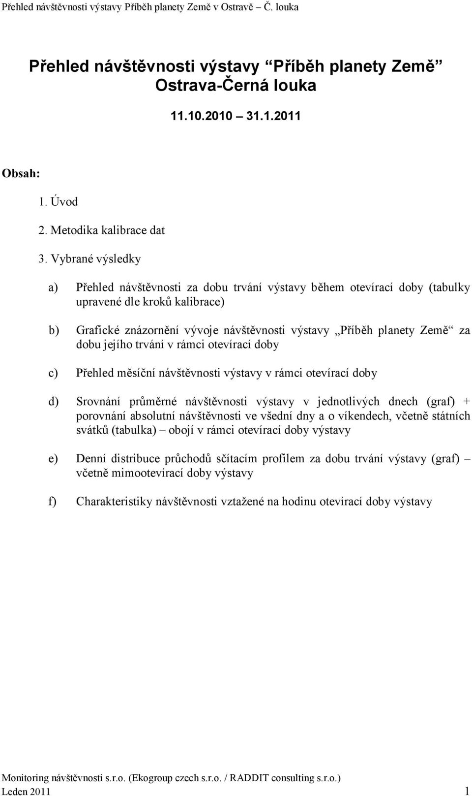 dobu jejího trvání v rámci otevírací doby c) Přehled měsíční návštěvnosti výstavy v rámci otevírací doby d) Srovnání průměrné návštěvnosti výstavy v jednotlivých dnech (graf) + porovnání absolutní