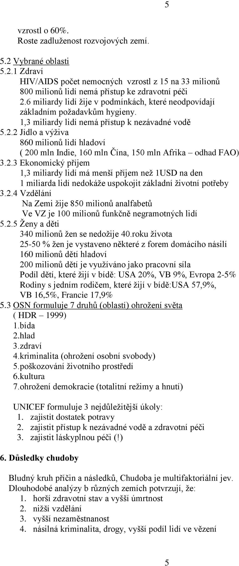 2 Jídlo a výživa 860 milionů lidí hladoví ( 200 mln Indie, 160 mln Čína, 150 mln Afrika odhad FAO) 3.2.3 Ekonomický příjem 1,3 miliardy lidí má menší příjem než 1USD na den 1 miliarda lidí nedokáže uspokojit základní životní potřeby 3.