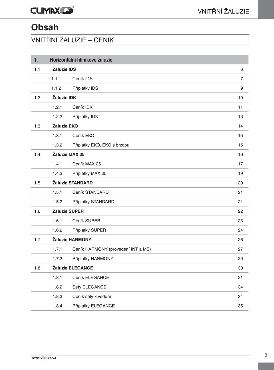 5.2 Příplatky STANDARD 21 1.6 Žaluzie SUPER 22 1.6.1 Ceník SUPER 23 1.6.2 Příplatky SUPER 24 1.7 Žaluzie HARMONY 26 1.7.1 Ceník HARMONY (provedení INT a MS) 27 1.7.2 Příplatky HARMONY 29 1.