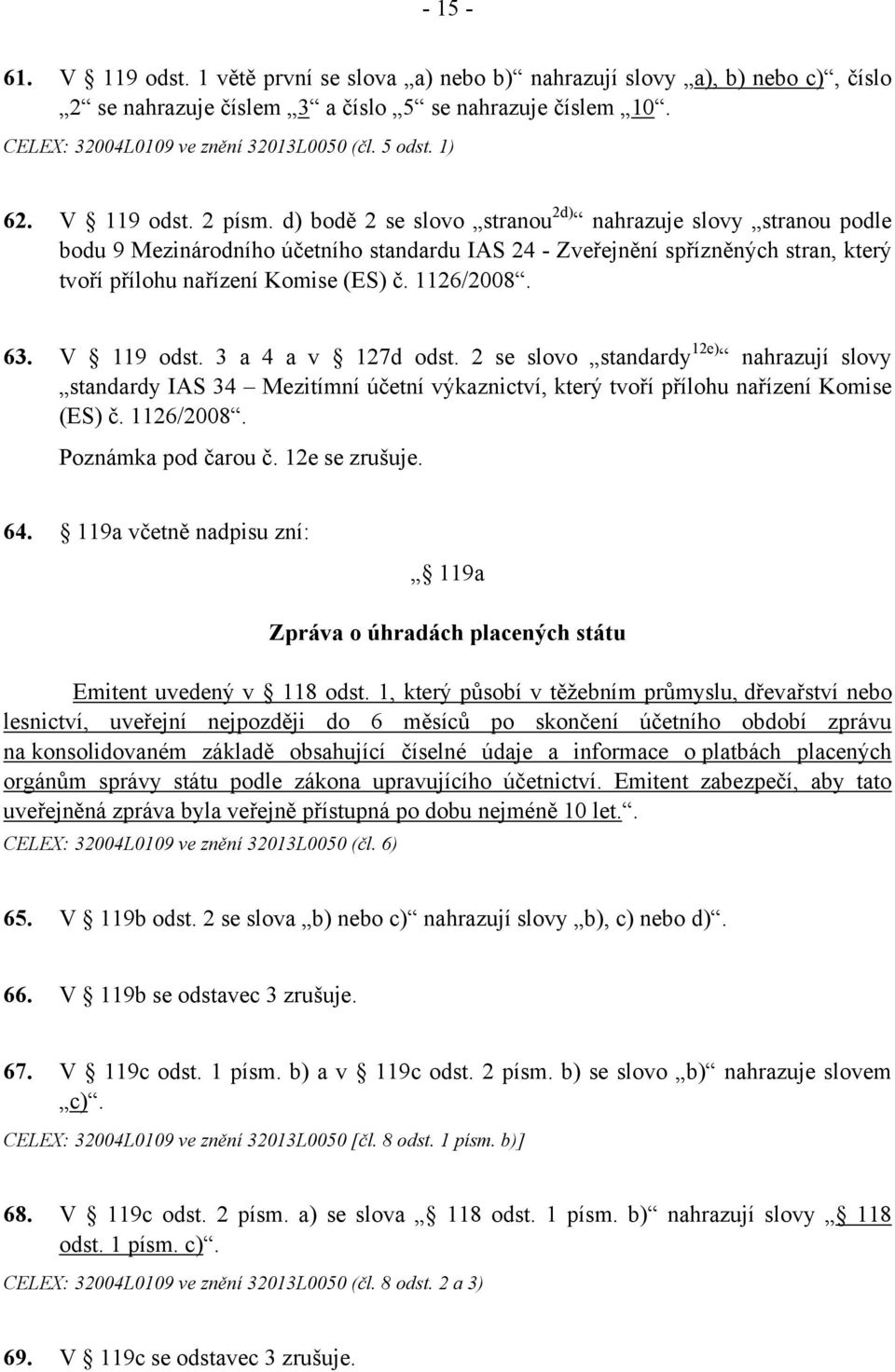 d) bodě 2 se slovo stranou 2d) nahrazuje slovy stranou podle bodu 9 Mezinárodního účetního standardu IAS 24 - Zveřejnění spřízněných stran, který tvoří přílohu nařízení Komise (ES) č. 1126/2008. 63.