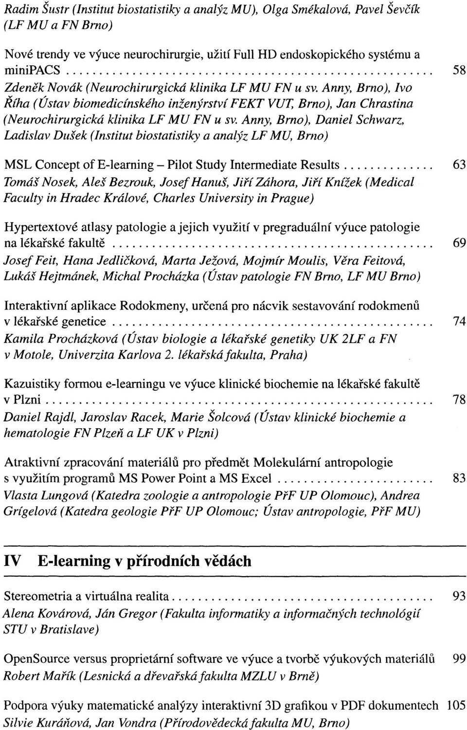 Anny, Brno), Daniel Schwarz, Ladislav Dušek (Institut biostatistiky a analýz LF MU, Brno) MSL Concept of E-learning - Pilot Study Intermediate Results 63 Tomáš Nosek, Aleš Bezrouk, Josef Hanuš, Jiří