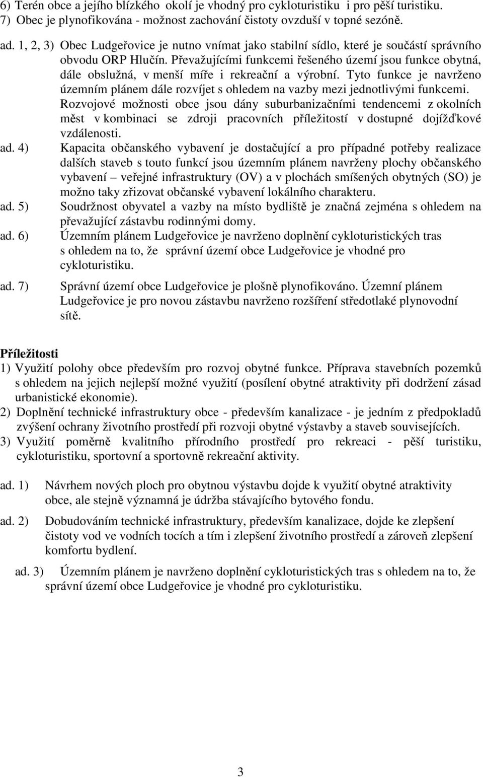 Převažujícími funkcemi řešeného území jsou funkce obytná, dále obslužná, v menší míře i rekreační a výrobní.