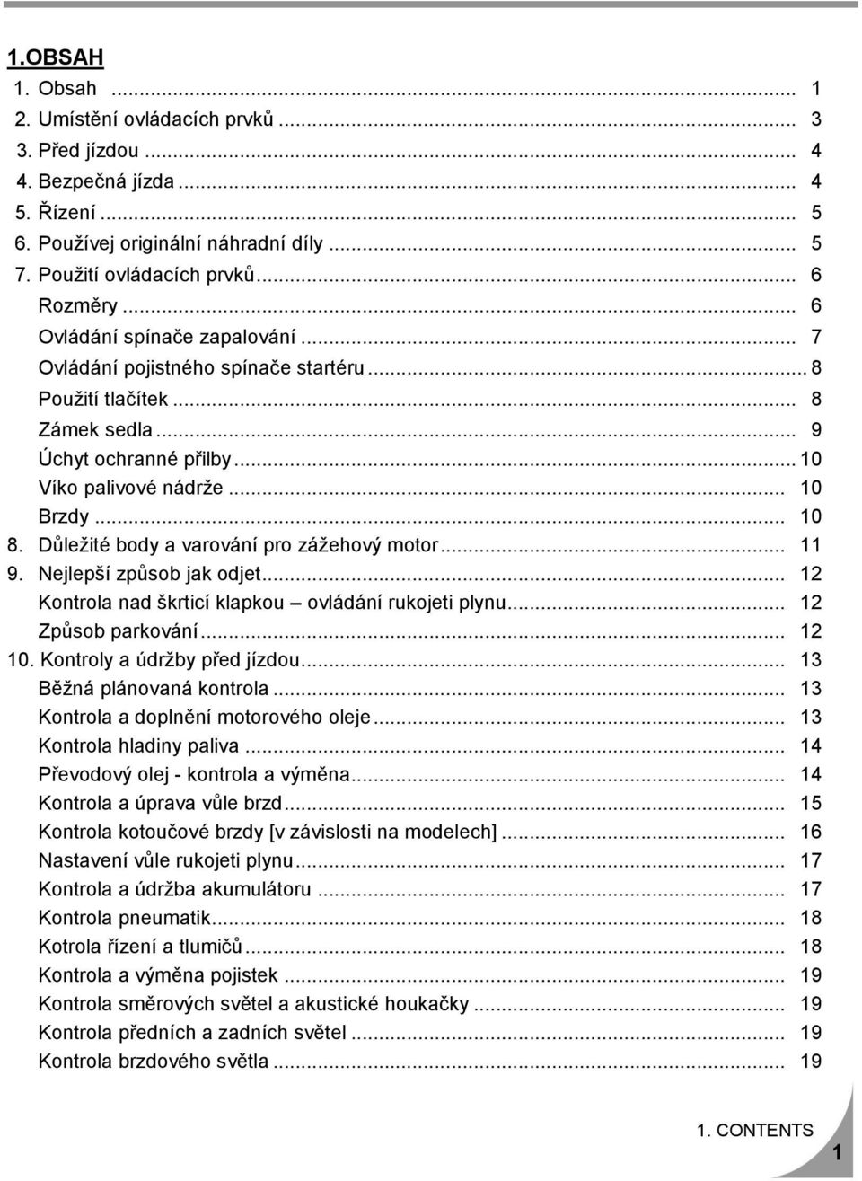Důležité body a varování pro zážehový motor... 11 9. Nejlepší způsob jak odjet... 12 Kontrola nad škrticí klapkou ovládání rukojeti plynu... 12 Způsob parkování... 12 10.