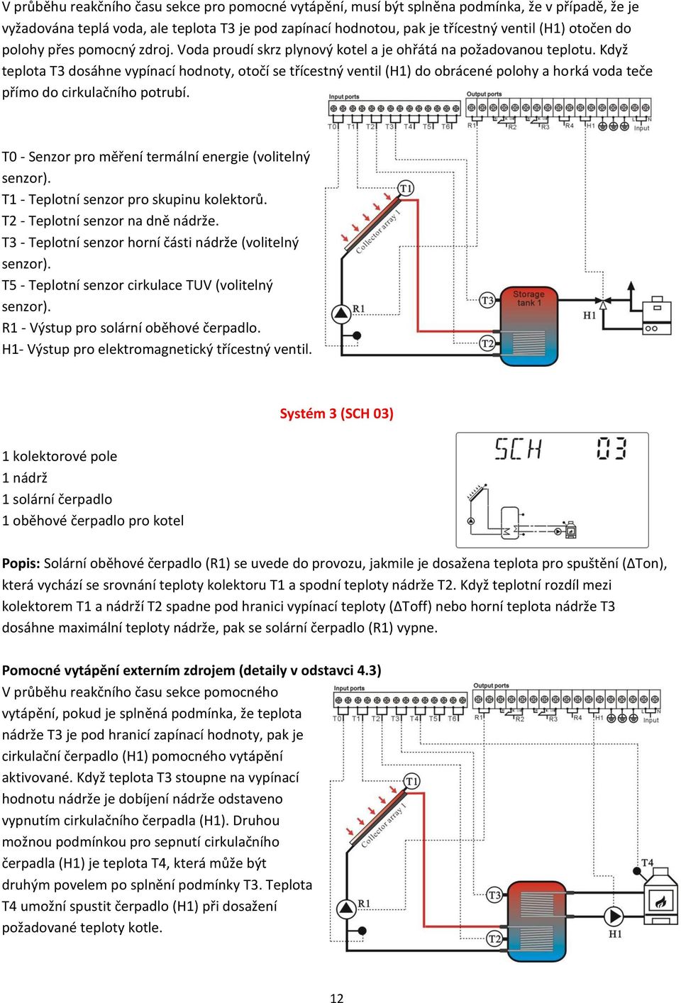 Když teplota T3 dosáhne vypínací hodnoty, otočí se třícestný ventil (H1) do obrácené polohy a horká voda teče přímo do cirkulačního potrubí. T0 - Senzor pro měření termální energie (volitelný senzor).