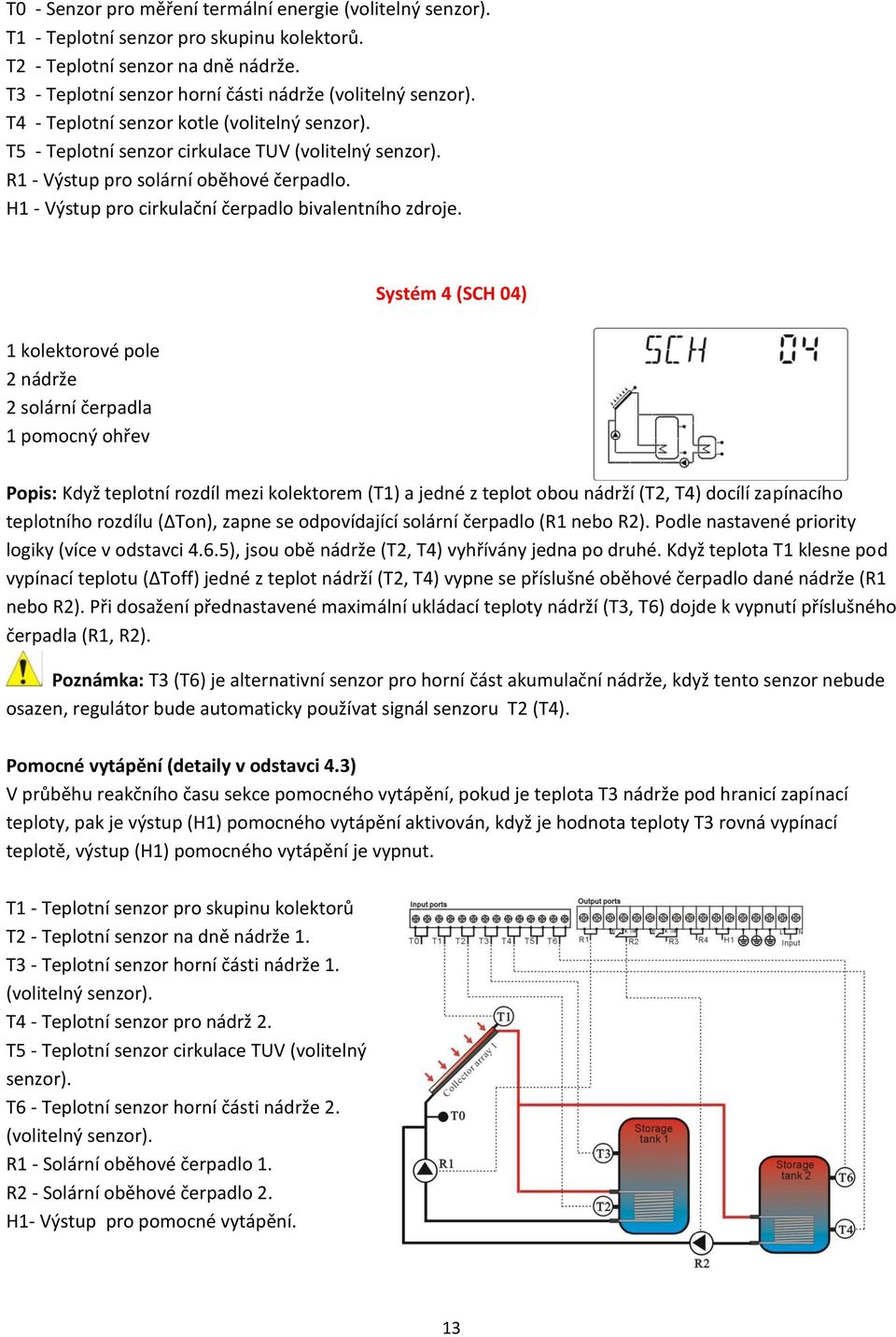 Systém 4 (SCH 04) 1 kolektorové pole 2 nádrže 2 solární čerpadla 1 pomocný ohřev Popis: Když teplotní rozdíl mezi kolektorem (T1) a jedné z teplot obou nádrží (T2, T4) docílí zapínacího teplotního