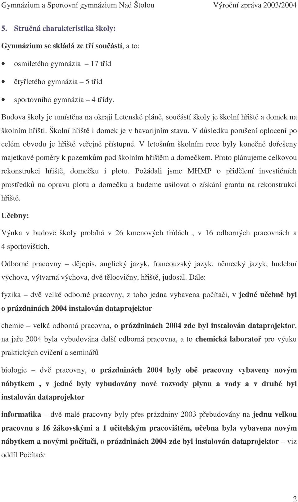 V důsledku porušení oplocení po celém obvodu je hřiště veřejně přístupné. V letošním školním roce byly konečně dořešeny majetkové poměry k pozemkům pod školním hřištěm a domečkem.