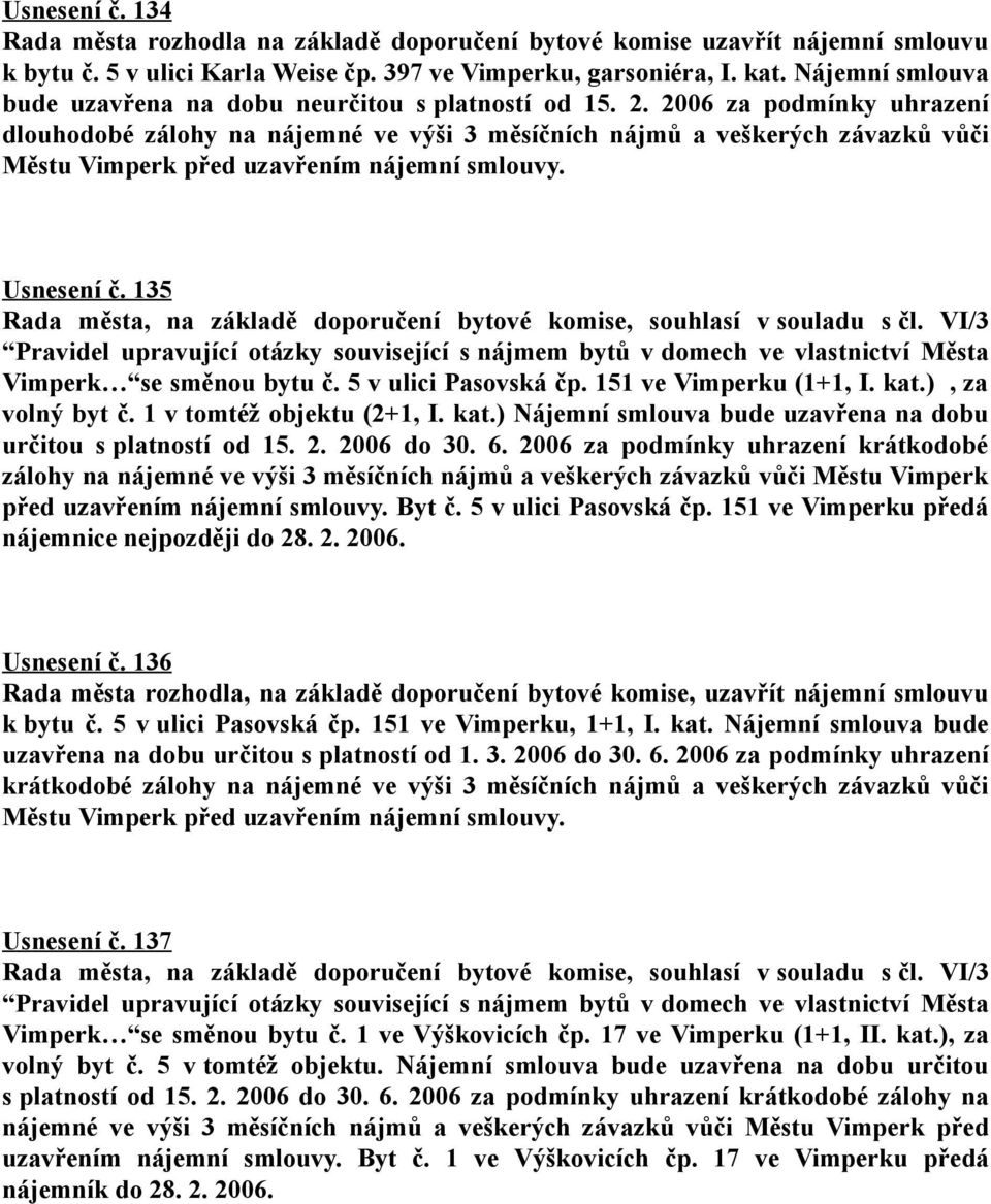 2006 za podmínky uhrazení dlouhodobé zálohy na nájemné ve výši 3 měsíčních nájmů a veškerých závazků vůči Městu Vimperk před uzavřením nájemní smlouvy. Usnesení č.