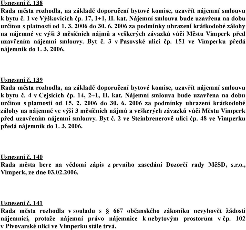 2006 za podmínky uhrazení krátkodobé zálohy na nájemné ve výši 3 měsíčních nájmů a veškerých závazků vůči Městu Vimperk před uzavřením nájemní smlouvy. Byt č. 3 v Pasovské ulici čp.