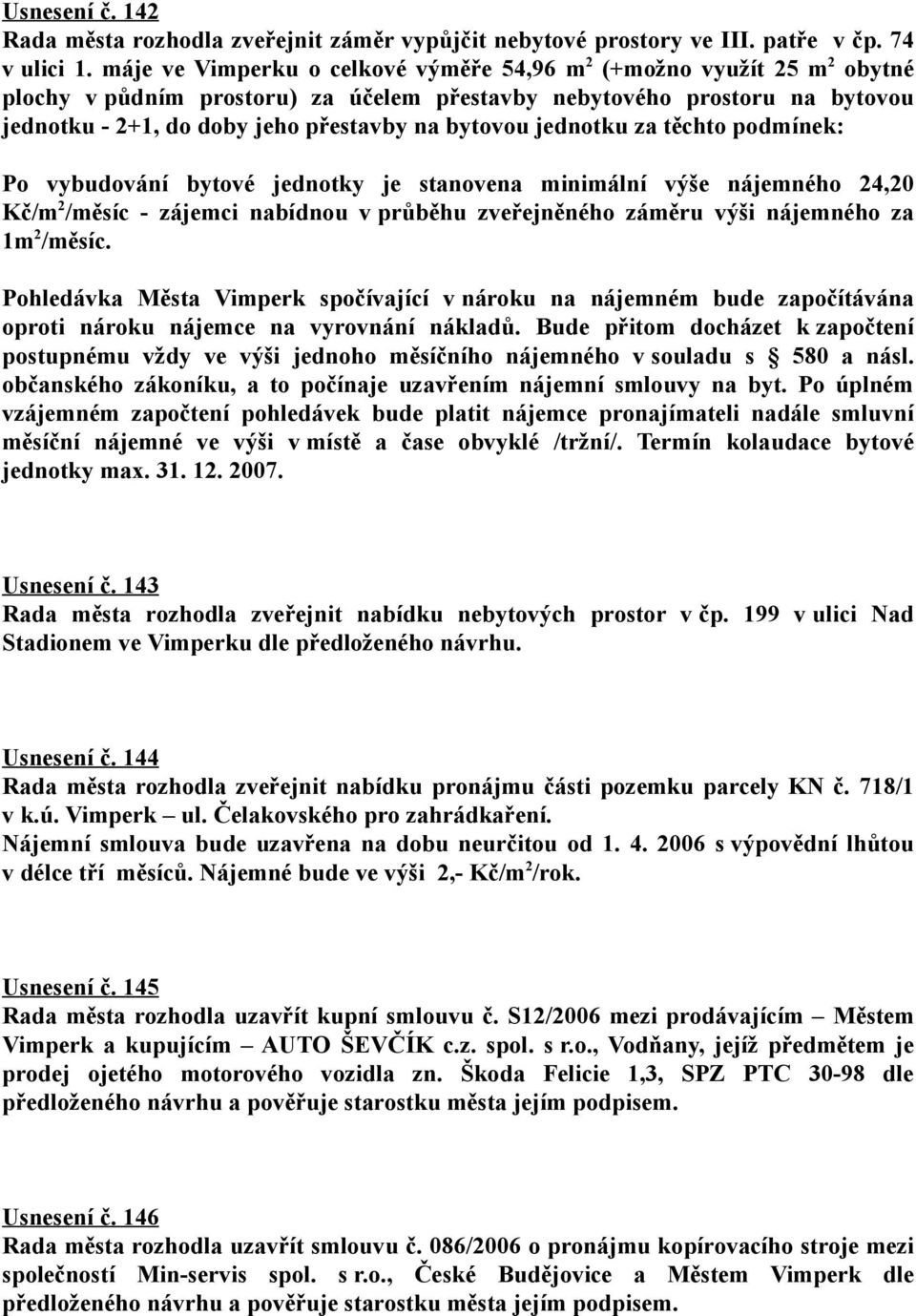 jednotku za těchto podmínek: Po vybudování bytové jednotky je stanovena minimální výše nájemného 24,20 Kč/m 2 /měsíc - zájemci nabídnou v průběhu zveřejněného záměru výši nájemného za 1m 2 /měsíc.