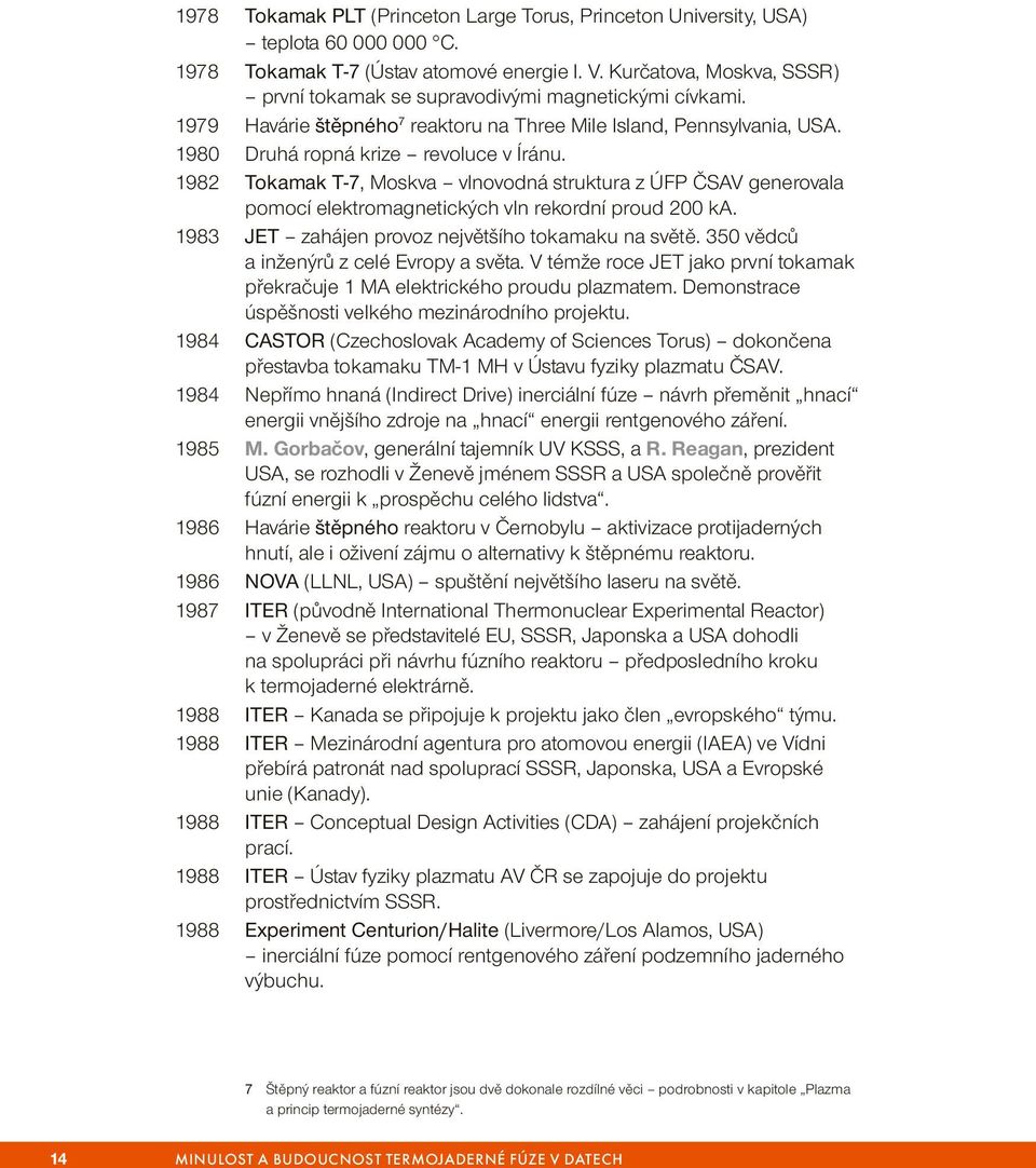 1982 Tokamak T-7, Moskva vlnovodná struktura z ÚFP ČSAV generovala pomocí elektromagnetických vln rekordní proud 200 ka. 1983 JET zahájen provoz největšího tokamaku na světě.