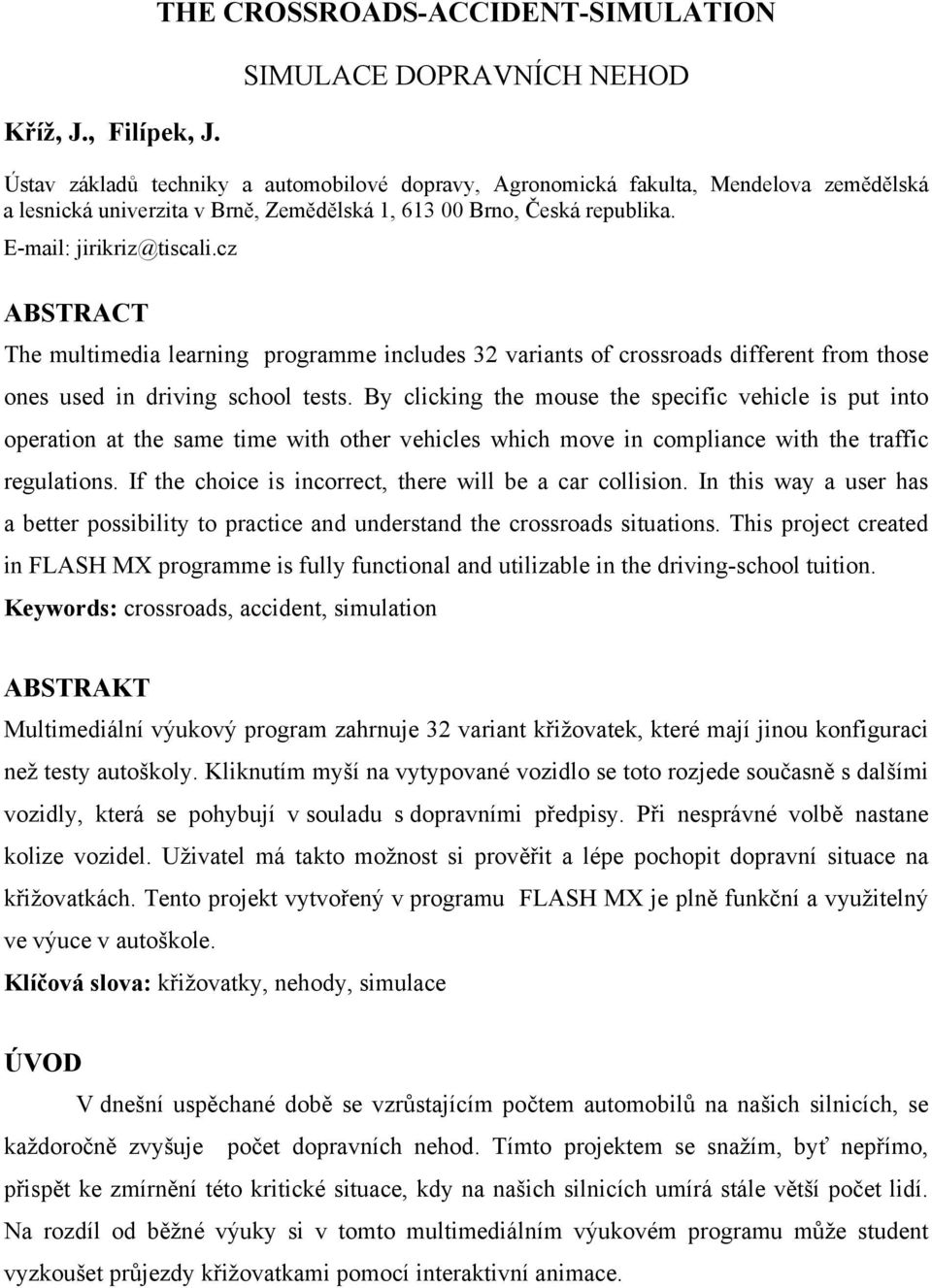 00 Brno, Česká republika. E-mail: jirikriz@tiscali.cz ABSTRACT The multimedia learning programme includes 32 variants of crossroads different from those ones used in driving school tests.