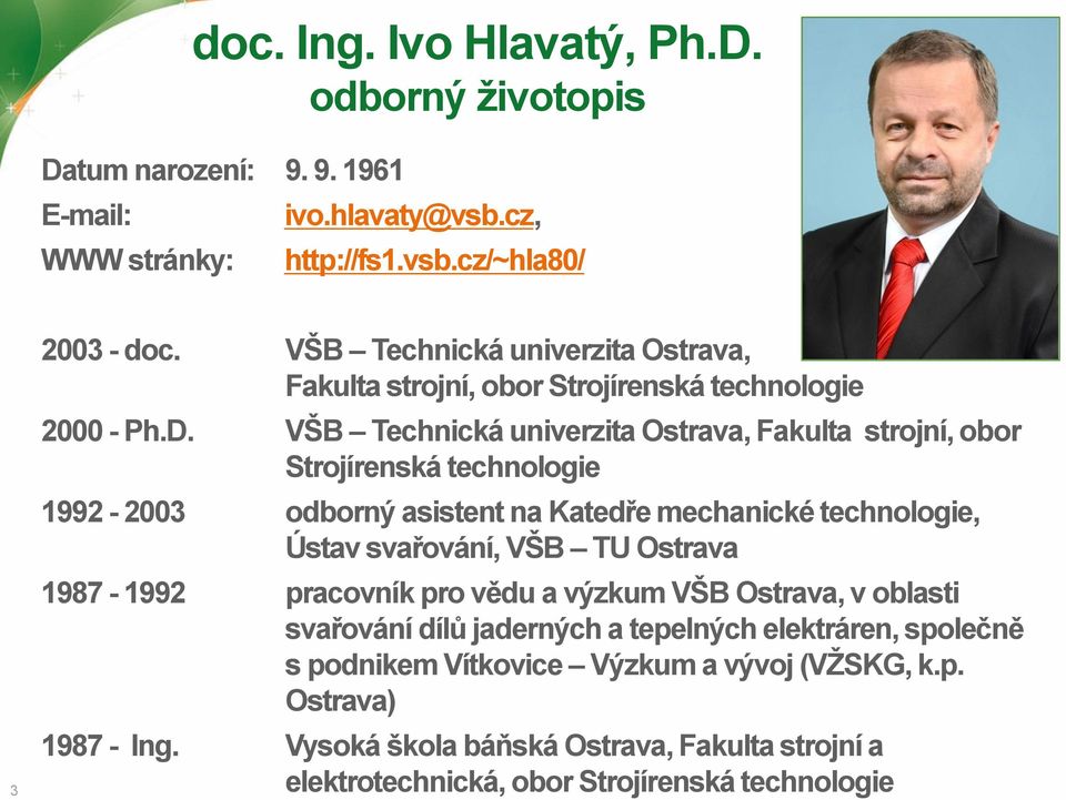 VŠB Technická univerzita Ostrava, Fakulta strojní, obor Strojírenská technologie 1992-2003 odborný asistent na Katedře mechanické technologie, Ústav svařování, VŠB TU Ostrava