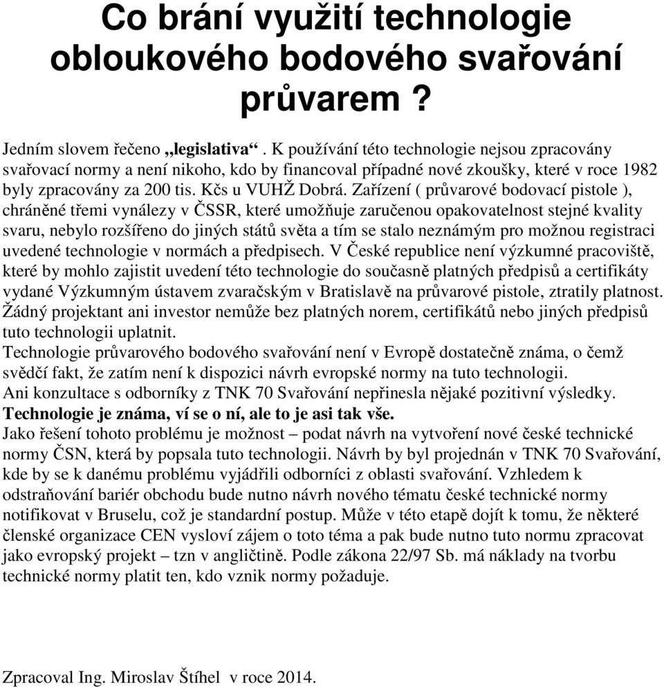 Zařízení ( průvarové bodovací pistole ), chráněné třemi vynálezy v ČSSR, které umožňuje zaručenou opakovatelnost stejné kvality svaru, nebylo rozšířeno do jiných států světa a tím se stalo neznámým