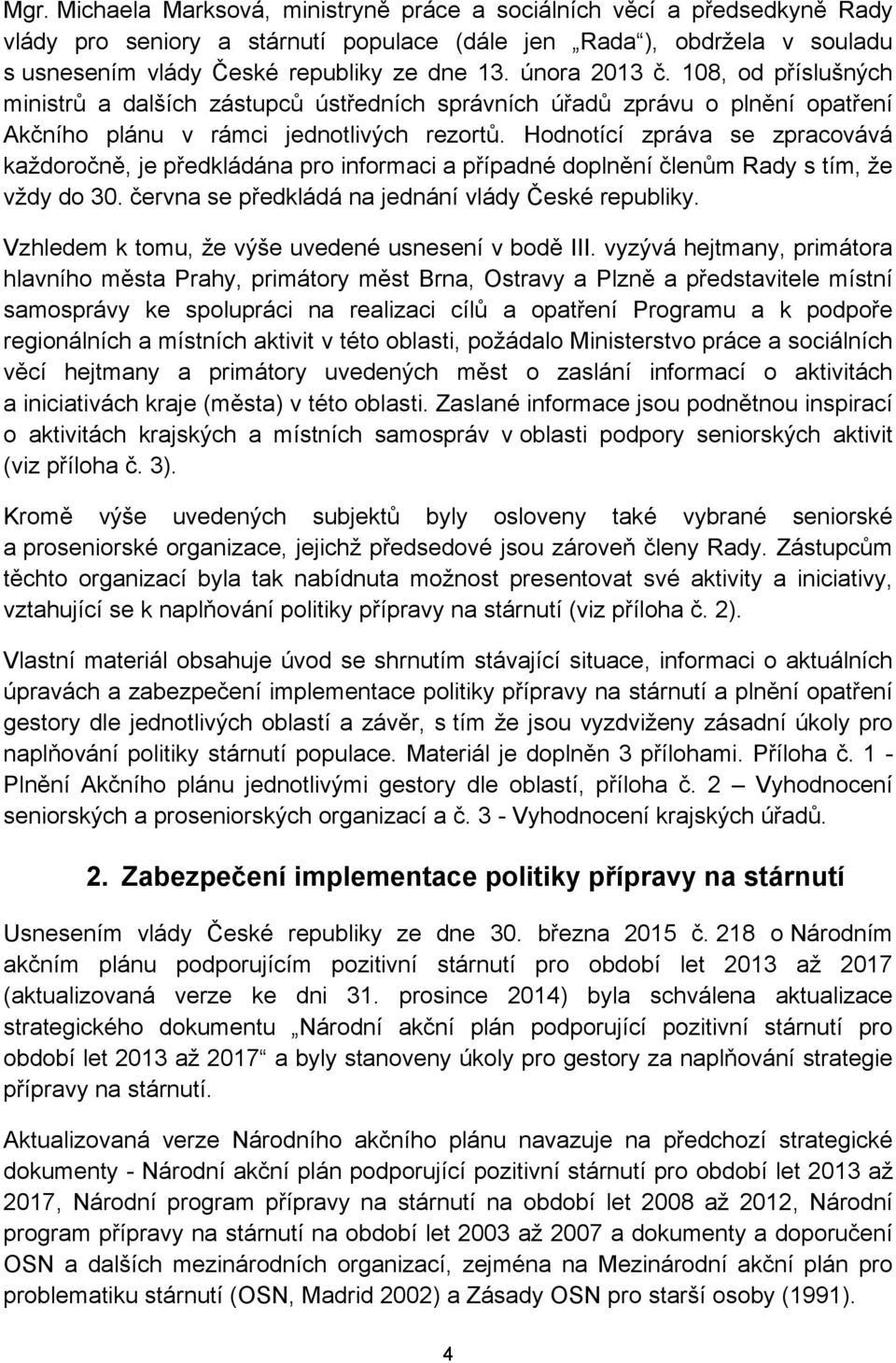 Hodnotící zpráva se zpracovává každoročně, je předkládána pro informaci a případné doplnění členům Rady s tím, že vždy do 30. června se předkládá na jednání vlády České republiky.