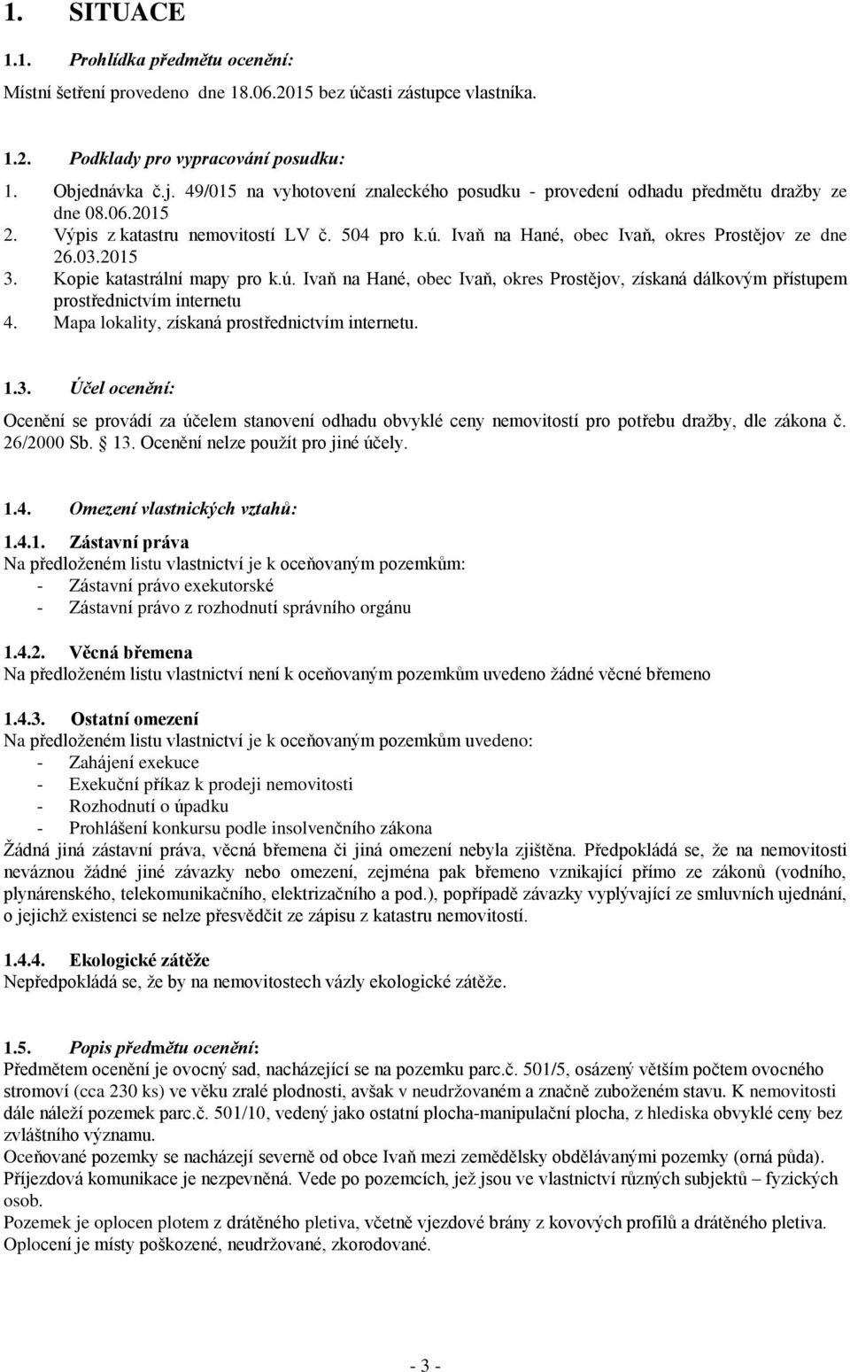 Ivaň na Hané, obec Ivaň, okres Prostějov ze dne 26.03.2015 3. Kopie katastrální mapy pro k.ú. Ivaň na Hané, obec Ivaň, okres Prostějov, získaná dálkovým přístupem prostřednictvím internetu 4.