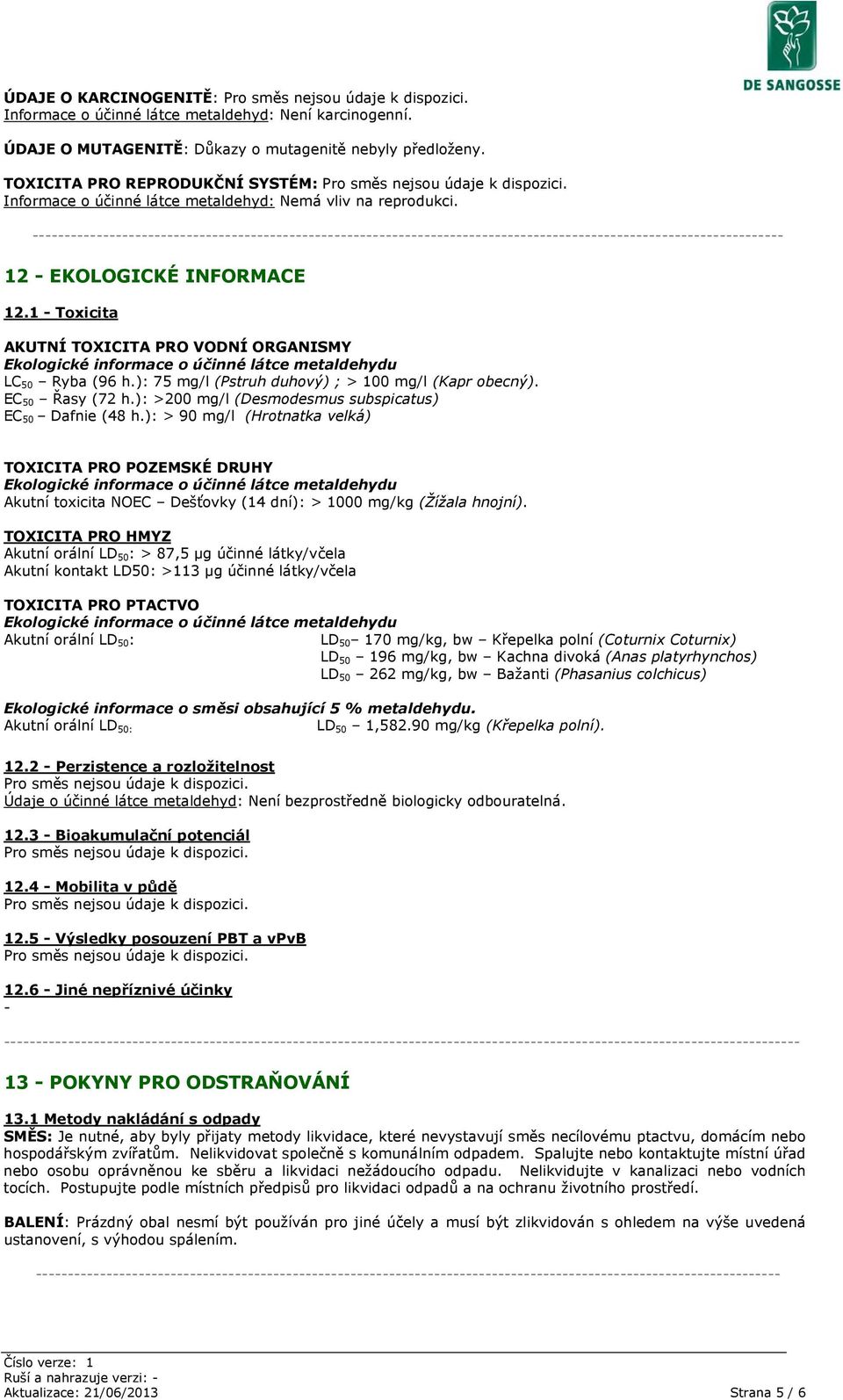 1 Toxicita AKUTNÍ TOXICITA PRO VODNÍ ORGANISMY Ekologické informace o účinné látce metaldehydu LC 50 Ryba (96 h.): 75 mg/l (Pstruh duhový) ; > 100 mg/l (Kapr obecný). EC 50 Řasy (72 h.