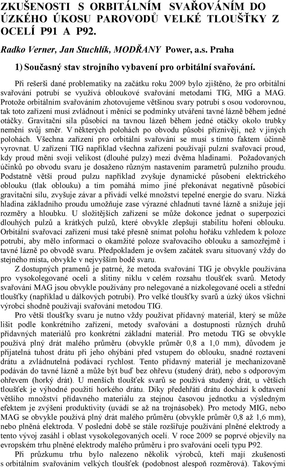 Při rešerši dané problematiky na začátku roku 2009 bylo zjištěno, že pro orbitální svařování potrubí se využívá obloukové svařování metodami TIG, MIG a MAG.