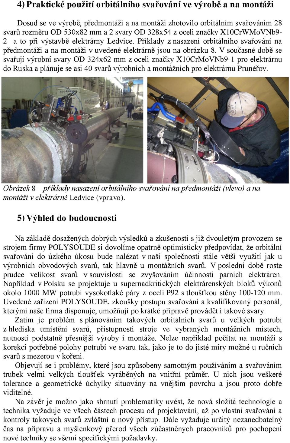 V současné době se svařují výrobní svary OD 324x62 mm z oceli značky X10CrMoVNb9-1 pro elektrárnu do Ruska a plánuje se asi 40 svarů výrobních a montážních pro elektrárnu Prunéřov.