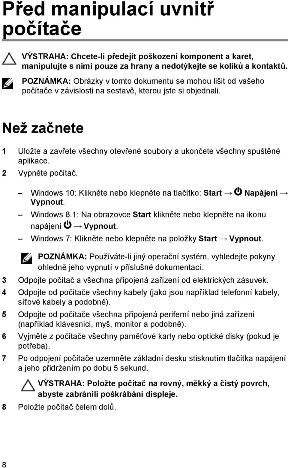 Než začnete 1 Uložte a zavřete všechny otevřené soubory a ukončete všechny spuštěné aplikace. 2 Vypněte počítač. Windows 10: Klikněte nebo klepněte na tlačítko: Start Napájení Vypnout. Windows 8.