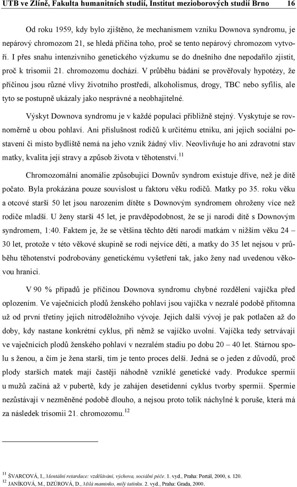 V průběhu bádání se prověřovaly hypotézy, že příčinou jsou různé vlivy životního prostředí, alkoholismus, drogy, TBC nebo syfilis, ale tyto se postupně ukázaly jako nesprávné a neobhajitelné.