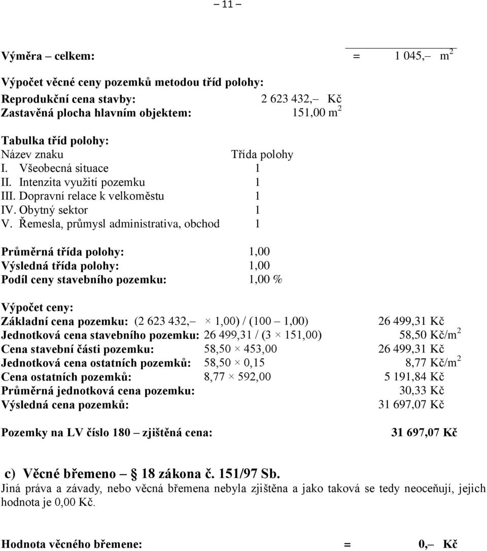 Řemesla, průmysl administrativa, obchod 1 Průměrná třída polohy: 1,00 Výsledná třída polohy: 1,00 Podíl ceny stavebního pozemku: 1,00 % Výpočet ceny: Základní cena pozemku: (2 623 432, 1,00) / (100