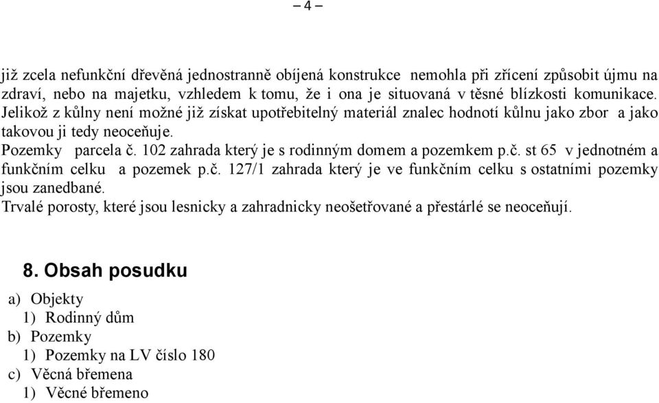 102 zahrada který je s rodinným domem a pozemkem p.č. st 65 v jednotném a funkčním celku a pozemek p.č. 127/1 zahrada který je ve funkčním celku s ostatními pozemky jsou zanedbané.