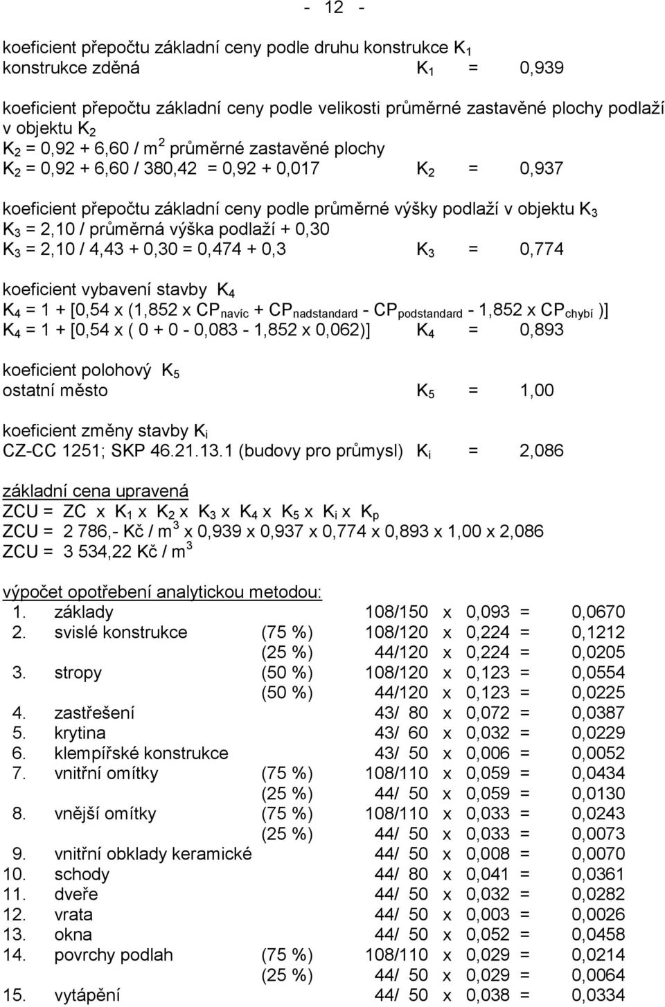 výška podlaží + 0,30 K 3 = 2,10 / 4,43 + 0,30 = 0,474 + 0,3 K 3 = 0,774 koeficient vybavení stavby K 4 K 4 = 1 + [0,54 x (1,852 x CP navíc + CP nadstandard - CP podstandard - 1,852 x CP chybí )] K 4