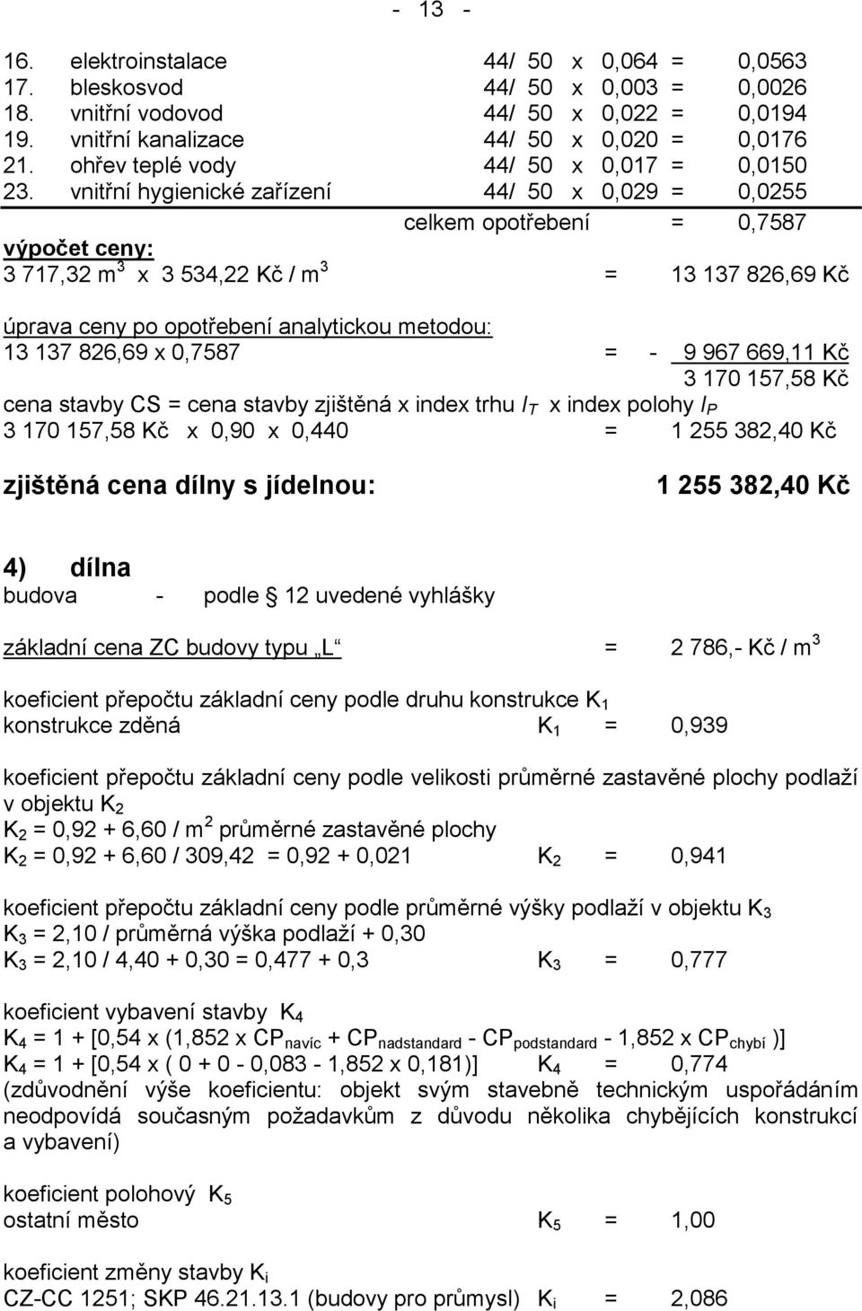 vnitřní hygienické zařízení 44/ 50 x 0,029 = 0,0255 celkem opotřebení = 0,7587 výpočet ceny: 3 717,32 m 3 x 3 534,22 Kč / m 3 = 13 137 826,69 Kč úprava ceny po opotřebení analytickou metodou: 13 137