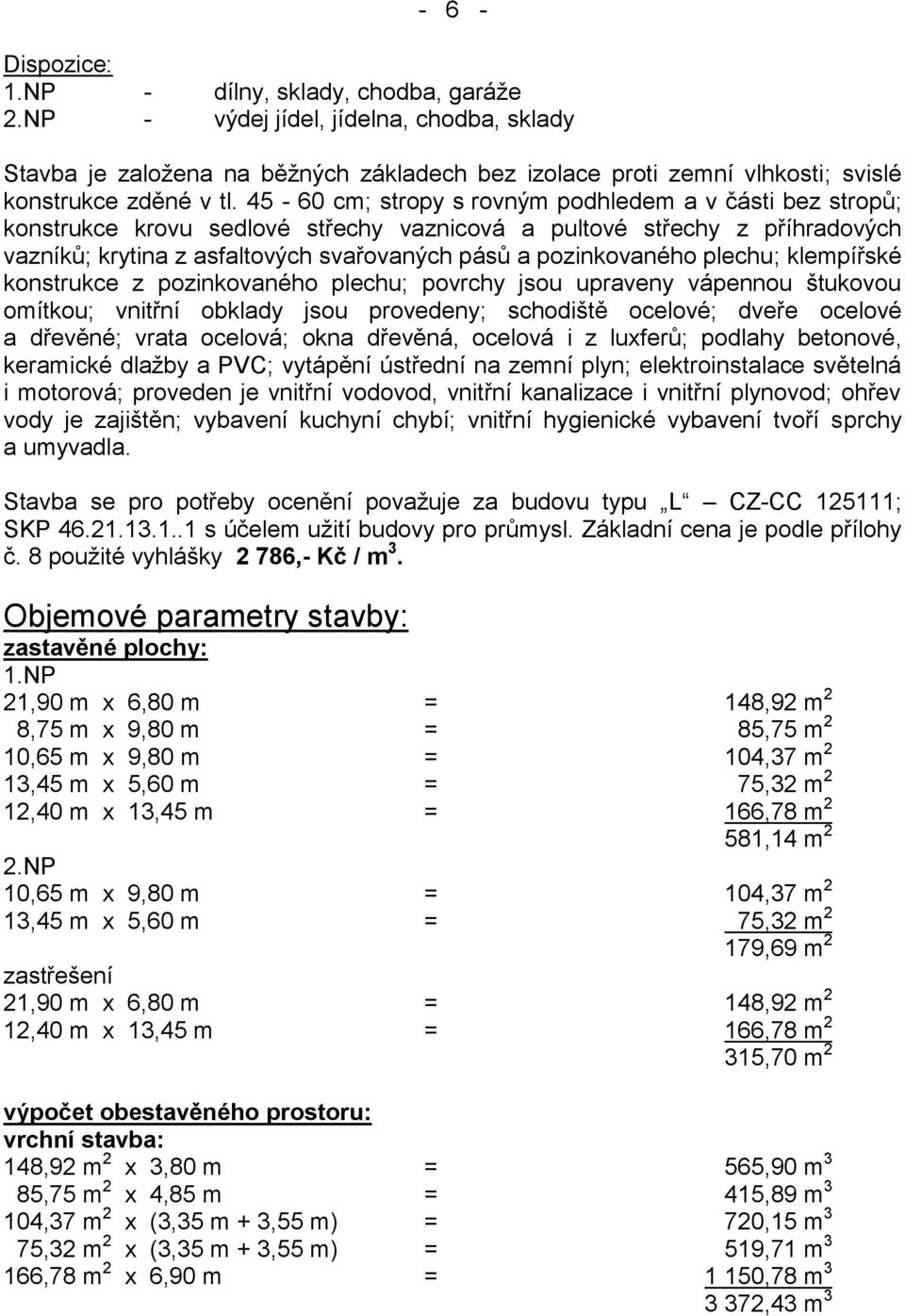 45-60 cm; stropy s rovným podhledem a v části bez stropů; konstrukce krovu sedlové střechy vaznicová a pultové střechy z příhradových vazníků; krytina z asfaltových svařovaných pásů a pozinkovaného