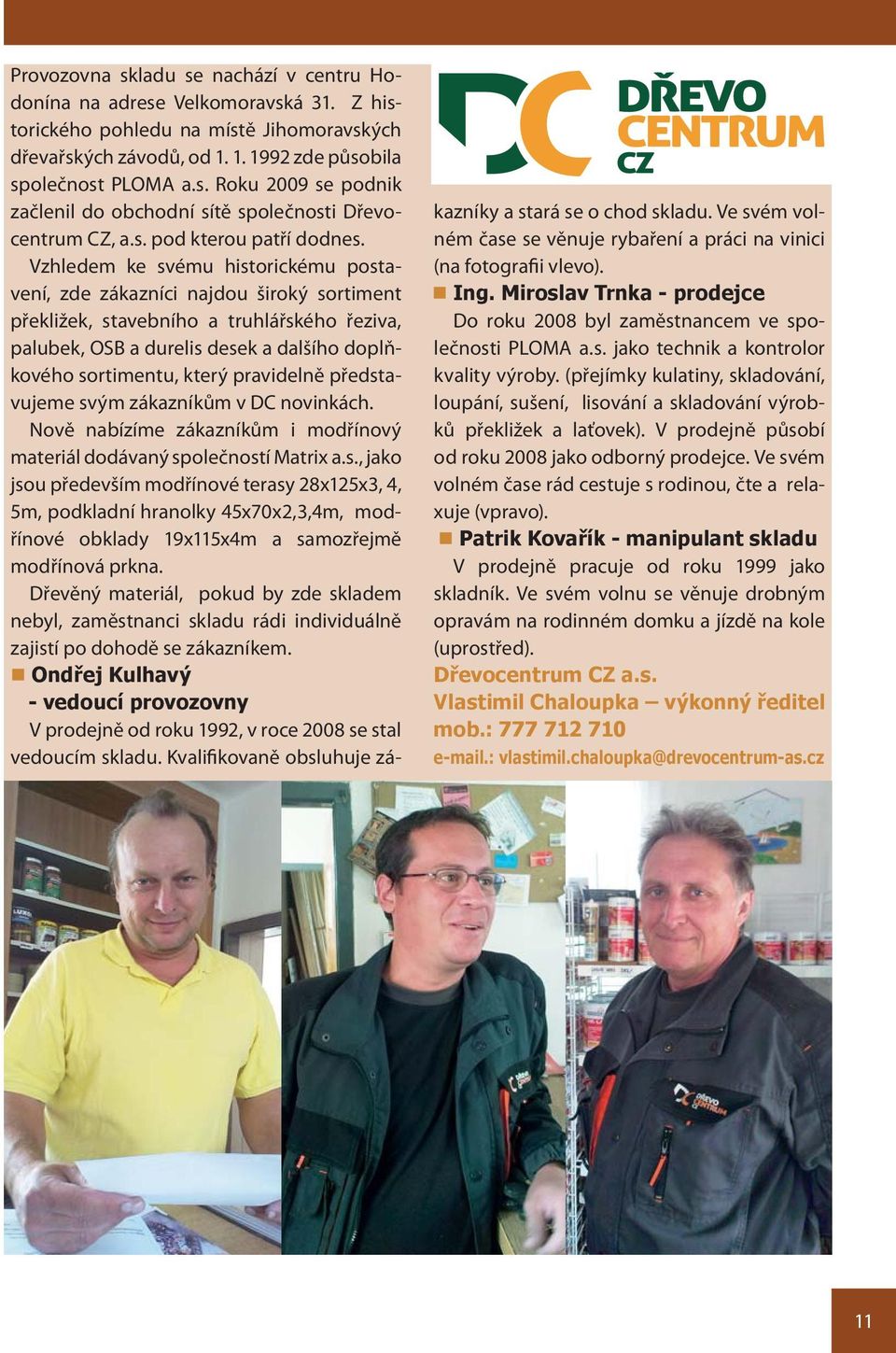 Vzhledem ke svému historickému postavení, zde zákazníci najdou široký sortiment překližek, stavebního a truhlářského řeziva, palubek, OSB a durelis desek a dalšího doplňkového sortimentu, který