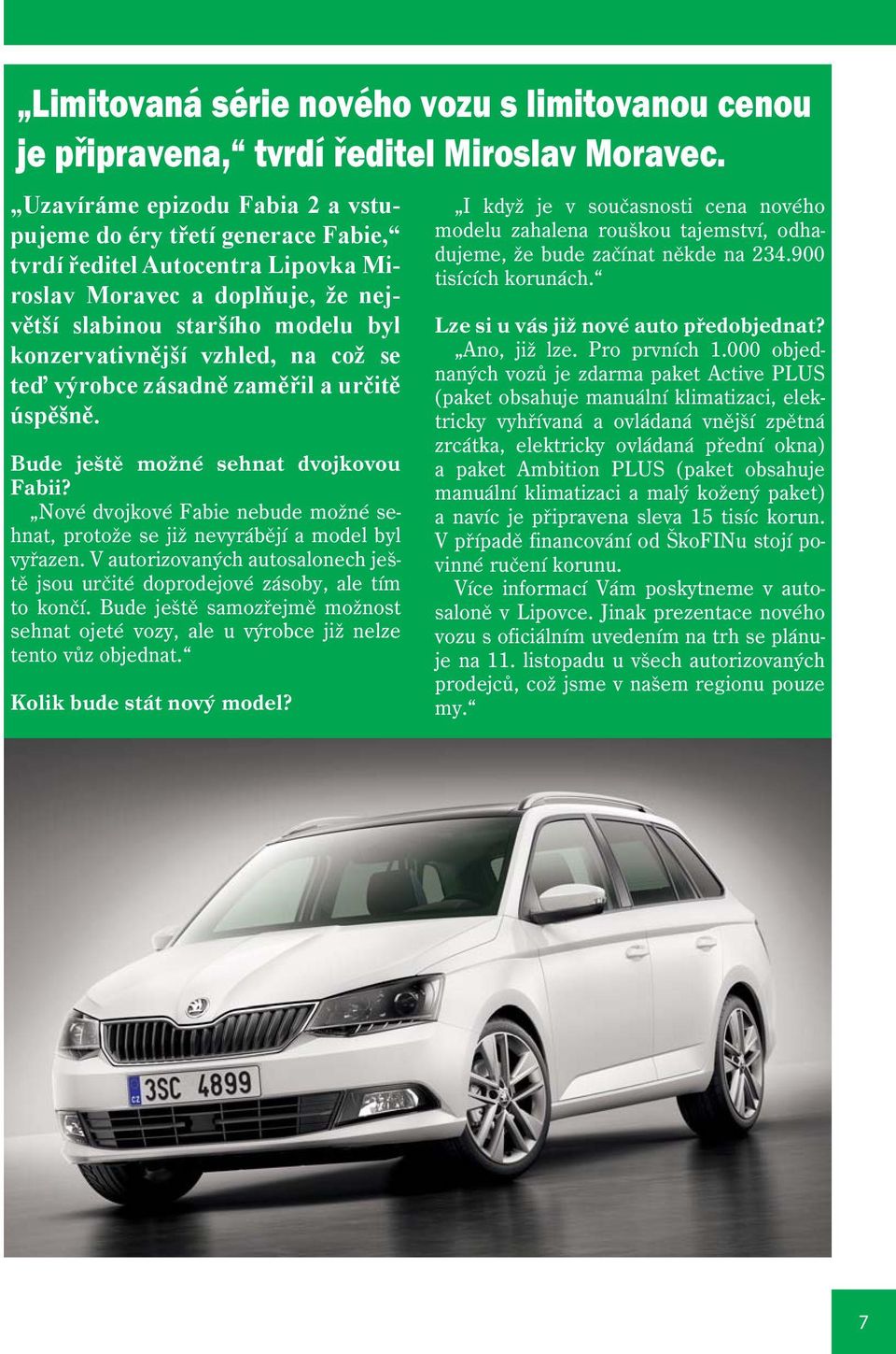 což se teď výrobce zásadně zaměřil a určitě úspěšně. Bude ještě možné sehnat dvojkovou Fabii? Nové dvojkové Fabie nebude možné sehnat, protože se již nevyrábějí a model byl vyřazen.