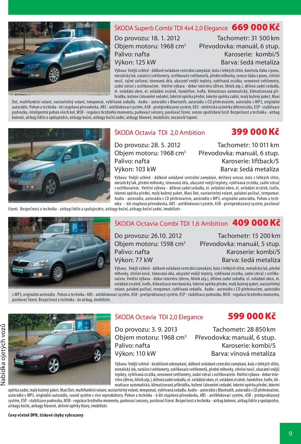 světlometů, přední mlhovky, senzor tlaku v pneu, střešní nosič, tažné zařízení, tónovaná skla, ukazatel vnější teploty, vyhřívaná zrcátka, xenonové světlomety, zadní stěrač s ostřikovačem.
