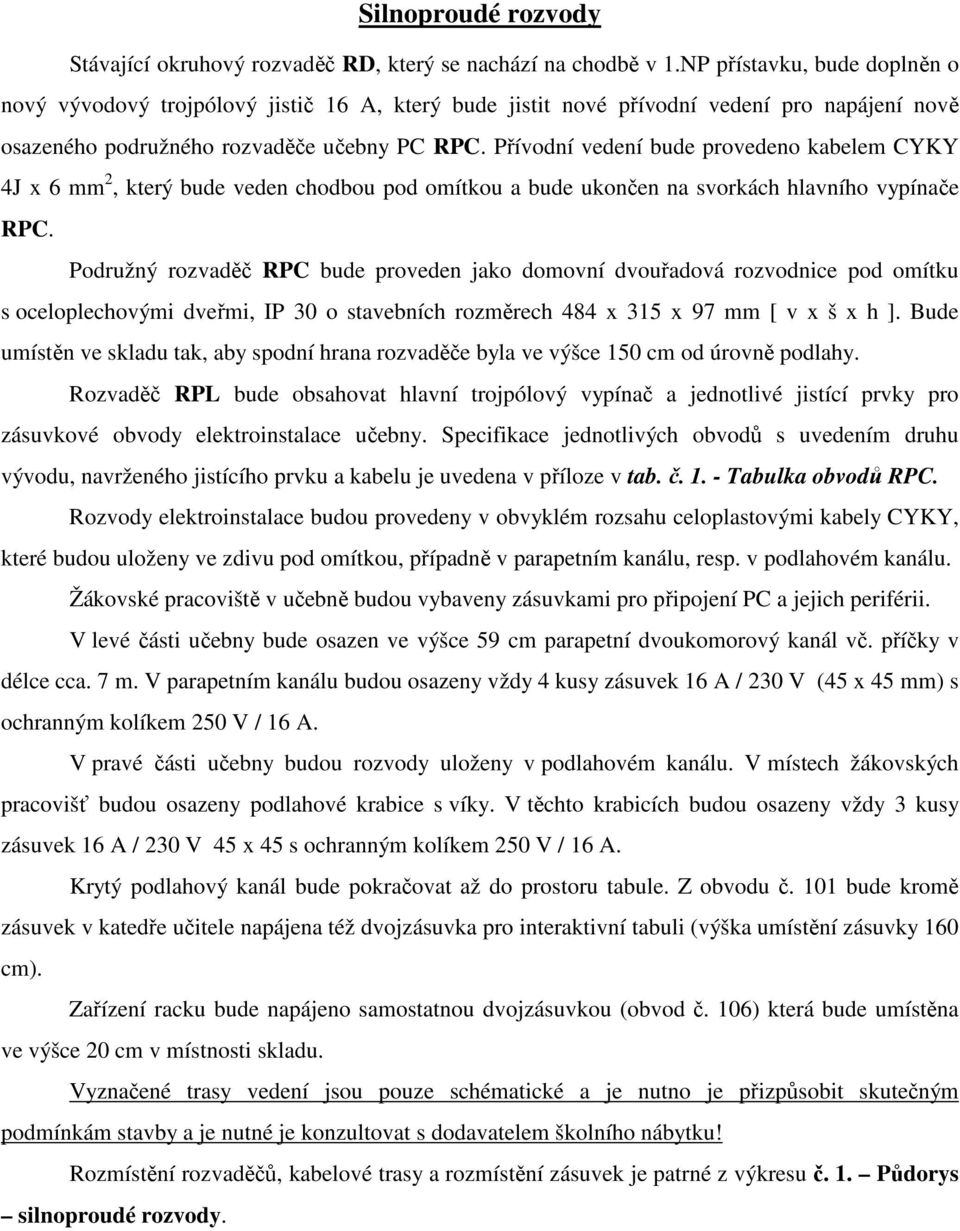 Přívodní vedení bude provedeno kabelem CYKY 4J x 6 mm 2, který bude veden chodbou pod omítkou a bude ukončen na svorkách hlavního vypínače RPC.