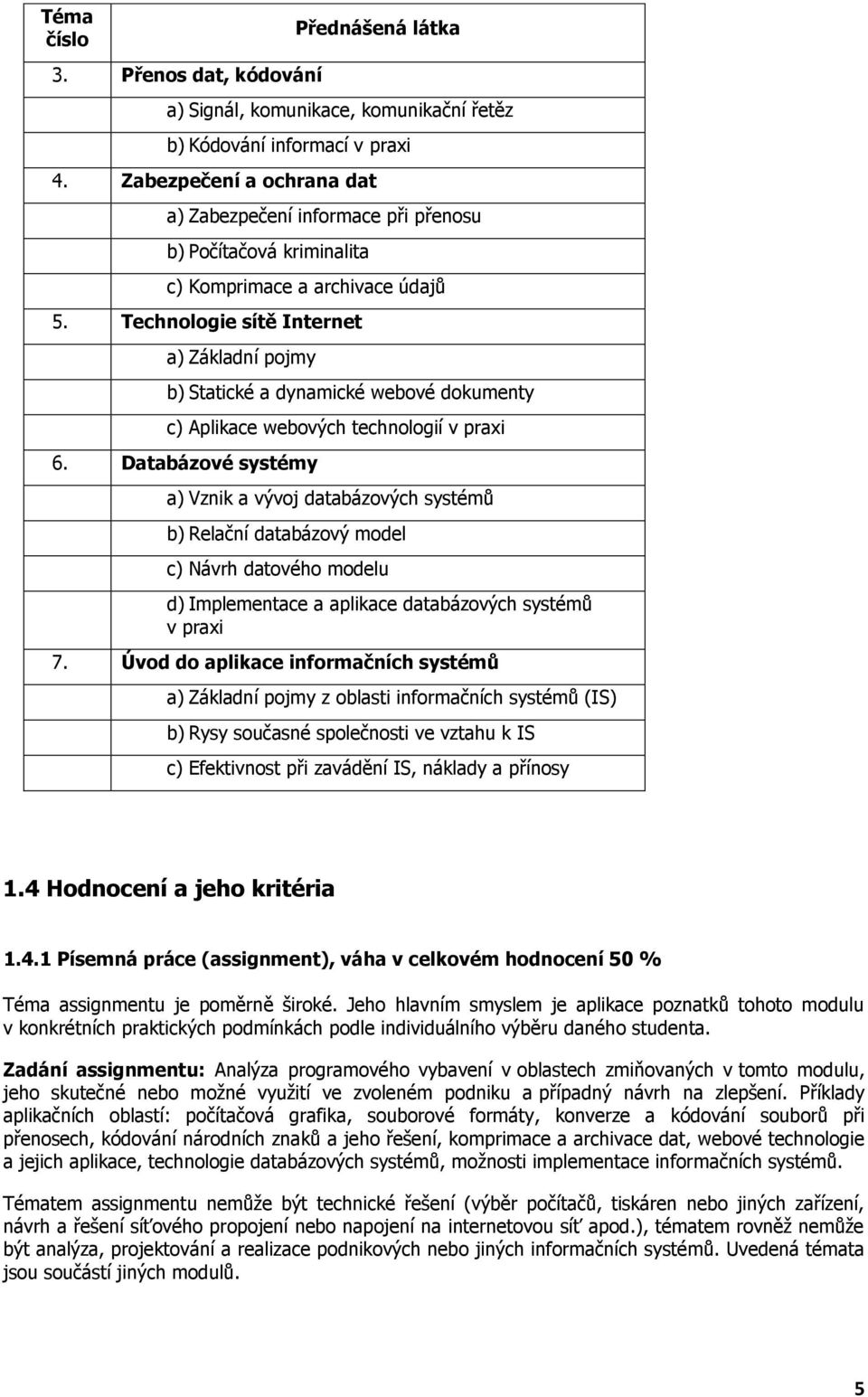 Technologie sítě Internet a) Základní pojmy b) Statické a dynamické webové dokumenty c) Aplikace webových technologií v praxi 6.