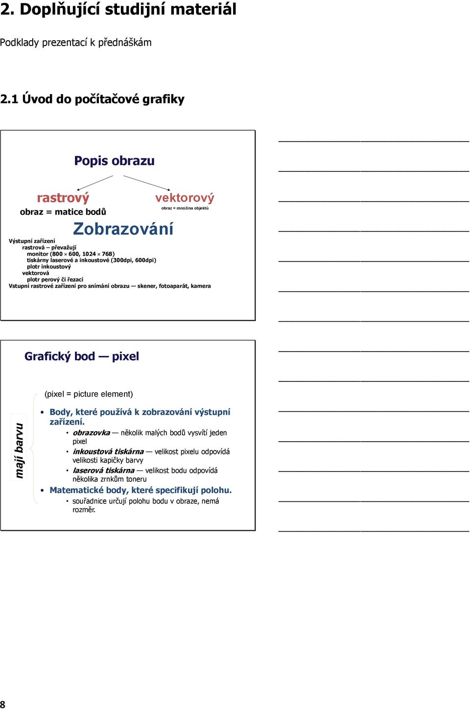a inkoustové (300dpi, 600dpi) plotr inkoustový vektorová plotr perový či řezací Vstupní rastrové zařízení pro snímání obrazu skener, fotoaparát, kamera Grafický bod pixel (pixel = picture element)