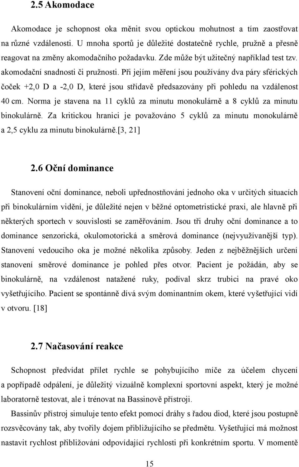 Při jejím měření jsou používány dva páry sférických čoček +2,0 D a -2,0 D, které jsou střídavě předsazovány při pohledu na vzdálenost 40 cm.