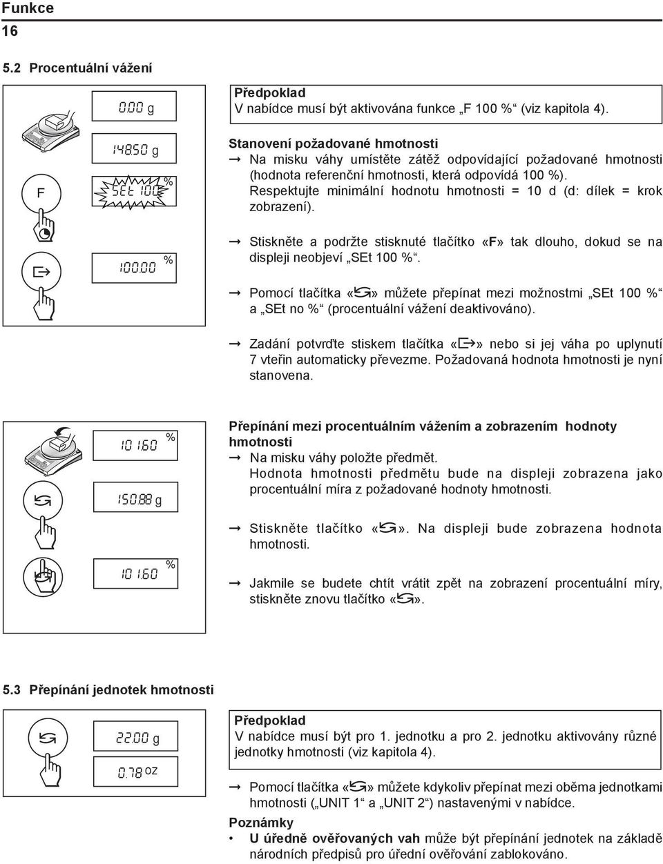Respektujte minimální hodnotu hmotnosti = 10 d (d: dílek = krok zobrazení). ± % 100.00 Stiskněte a podržte stisknuté tlačítko «F» tak dlouho, dokud se na displeji neobjeví SEt 100 %.