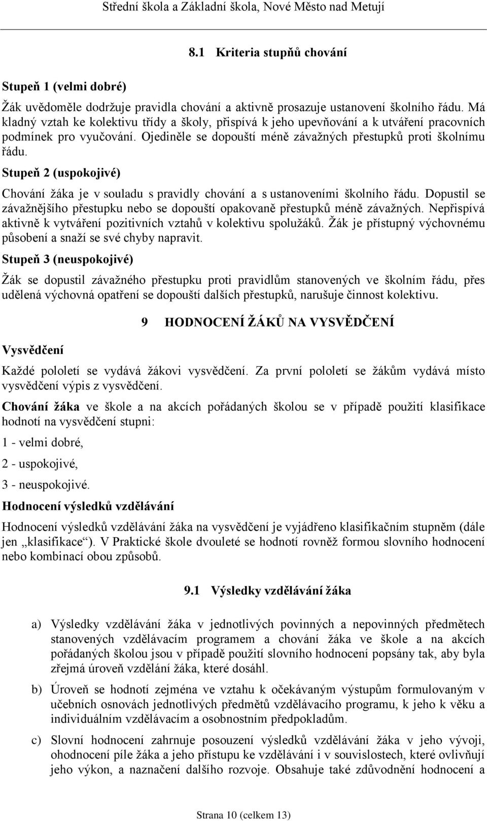 Stupeň 2 (uspokojivé) Chování žáka je v souladu s pravidly chování a s ustanoveními školního řádu. Dopustil se závažnějšího přestupku nebo se dopouští opakovaně přestupků méně závažných.