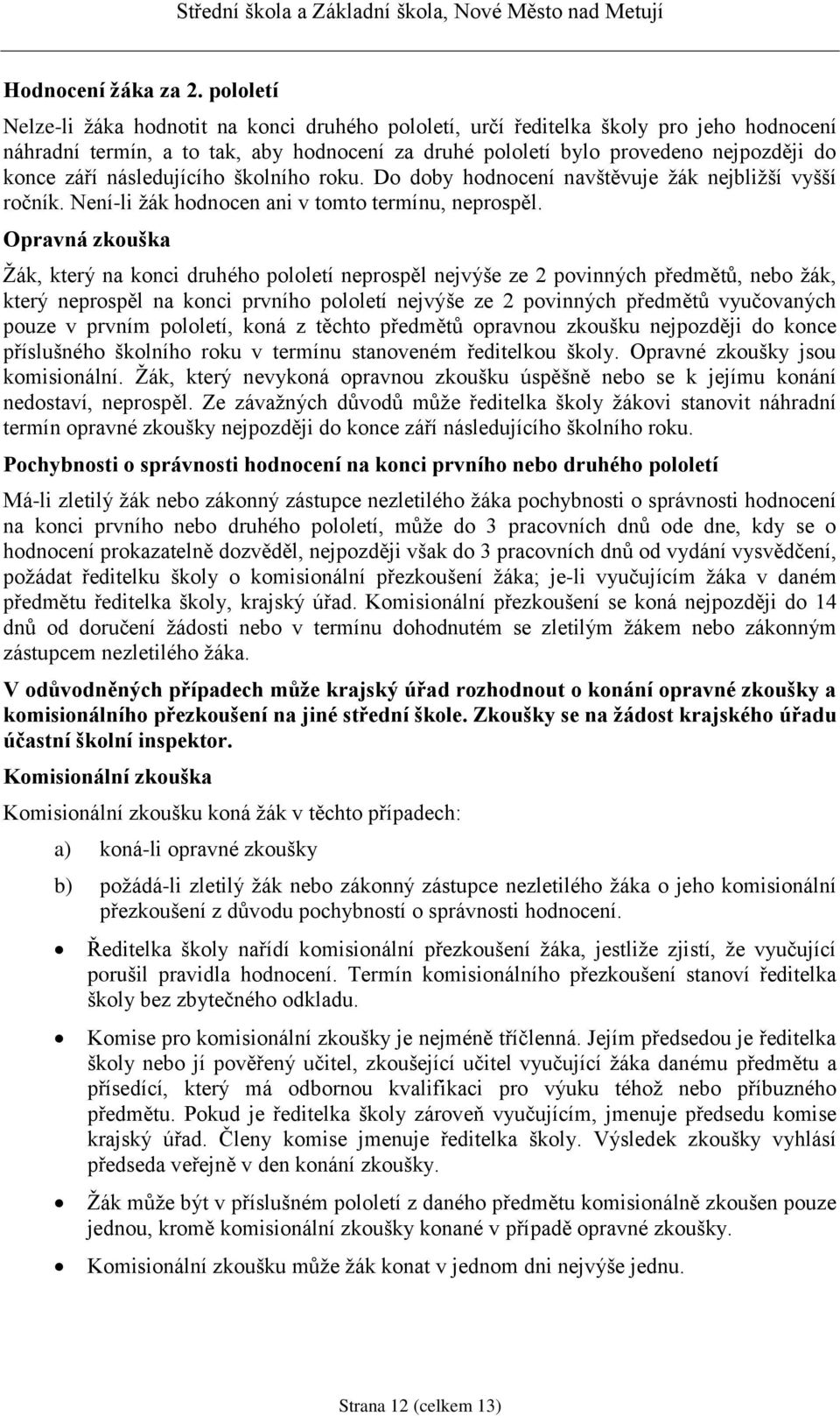 následujícího školního roku. Do doby hodnocení navštěvuje žák nejbližší vyšší ročník. Není-li žák hodnocen ani v tomto termínu, neprospěl.