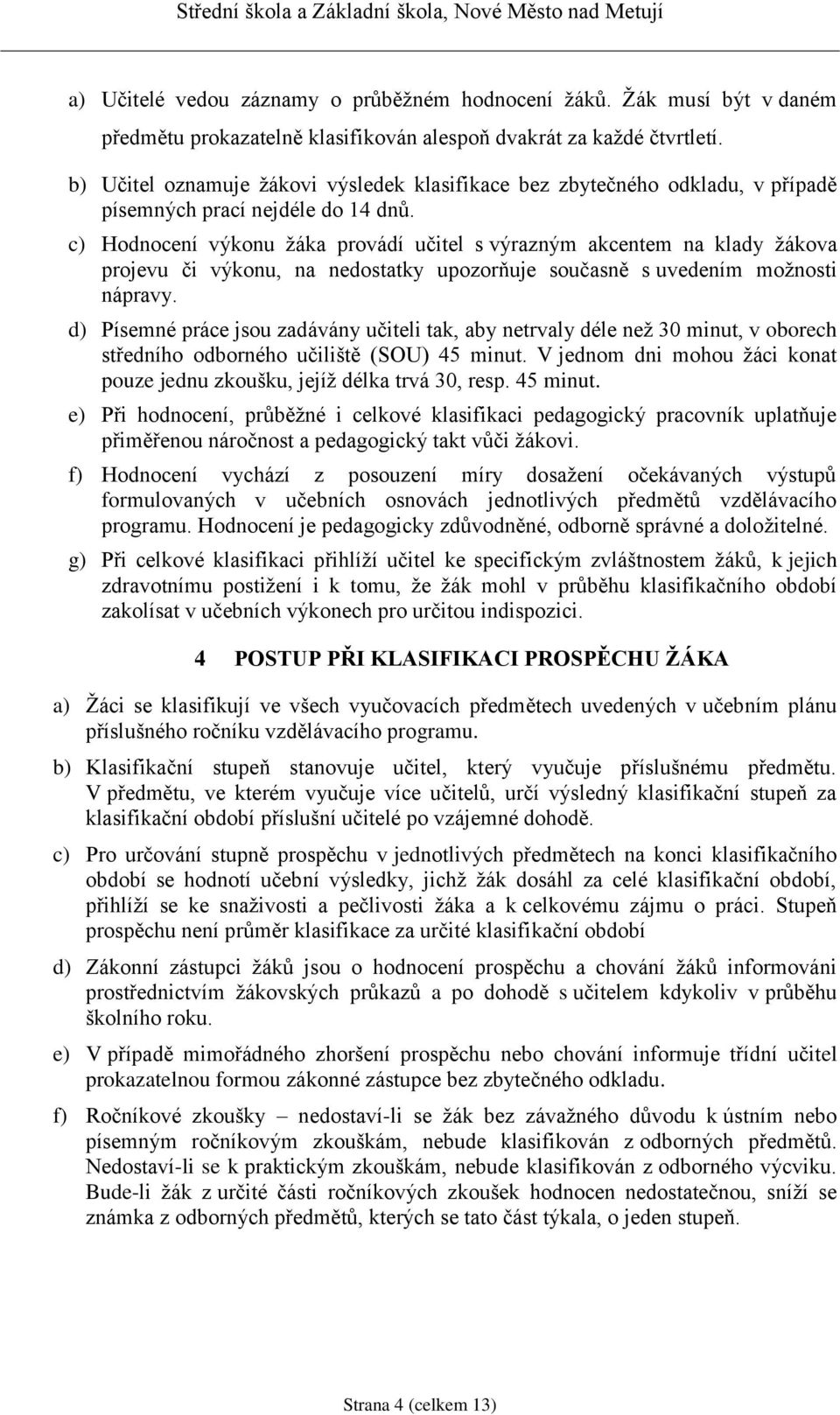 c) Hodnocení výkonu žáka provádí učitel s výrazným akcentem na klady žákova projevu či výkonu, na nedostatky upozorňuje současně s uvedením možnosti nápravy.