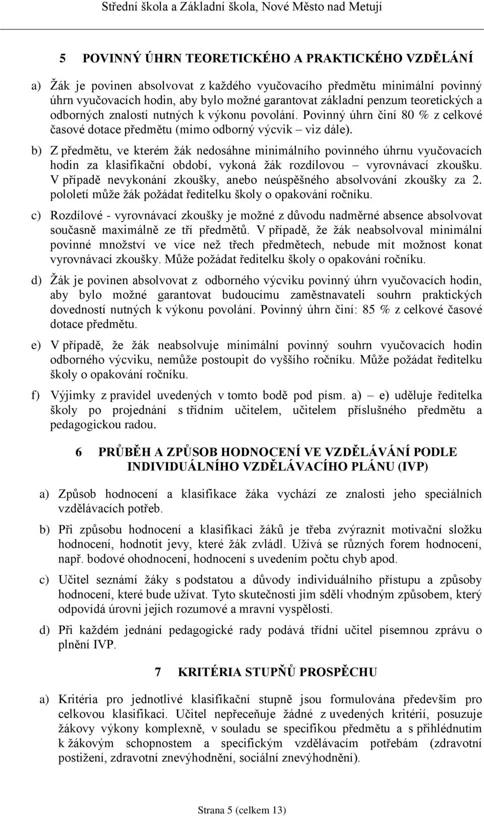 b) Z předmětu, ve kterém žák nedosáhne minimálního povinného úhrnu vyučovacích hodin za klasifikační období, vykoná žák rozdílovou vyrovnávací zkoušku.