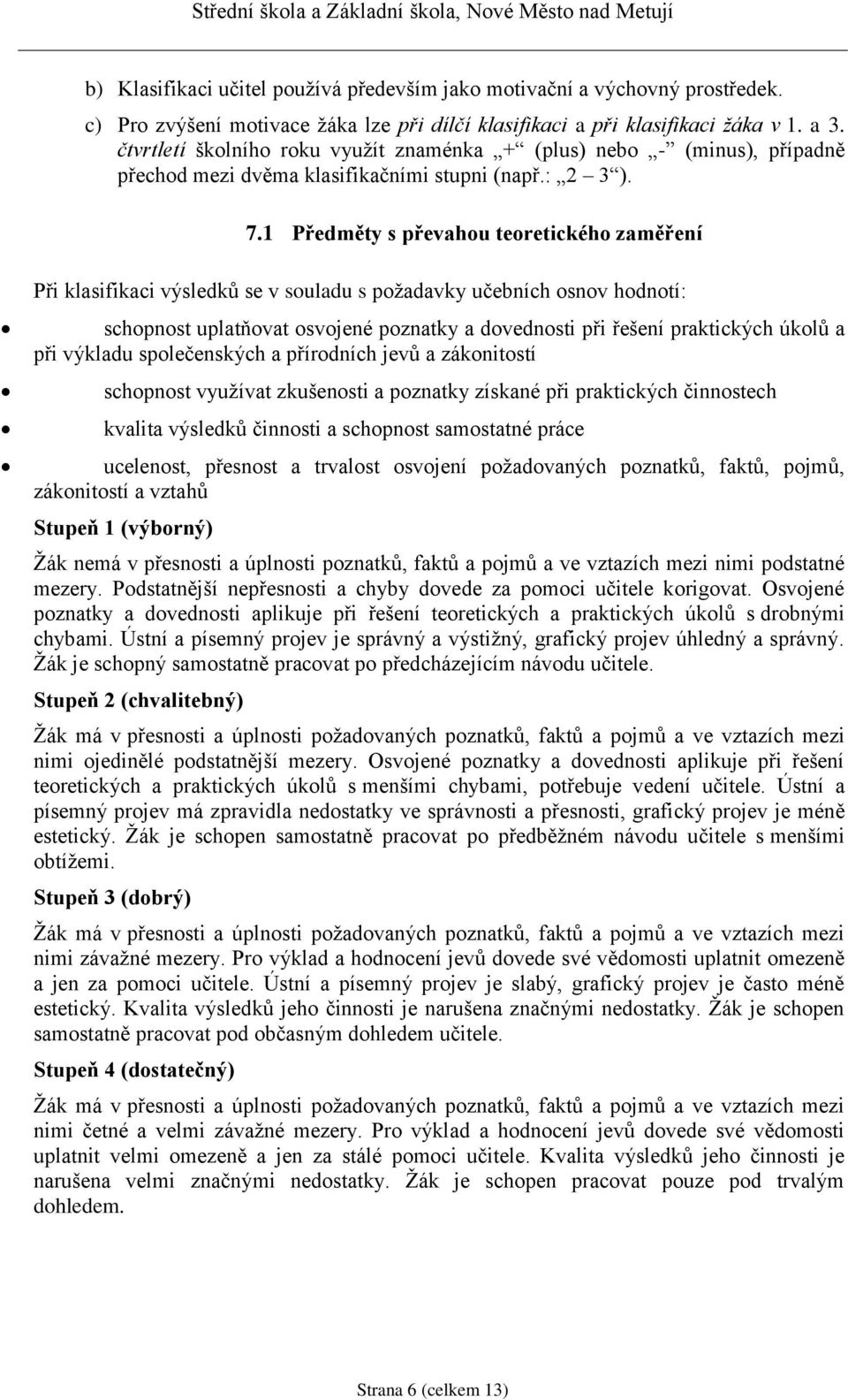 1 Předměty s převahou teoretického zaměření Při klasifikaci výsledků se v souladu s požadavky učebních osnov hodnotí: schopnost uplatňovat osvojené poznatky a dovednosti při řešení praktických úkolů