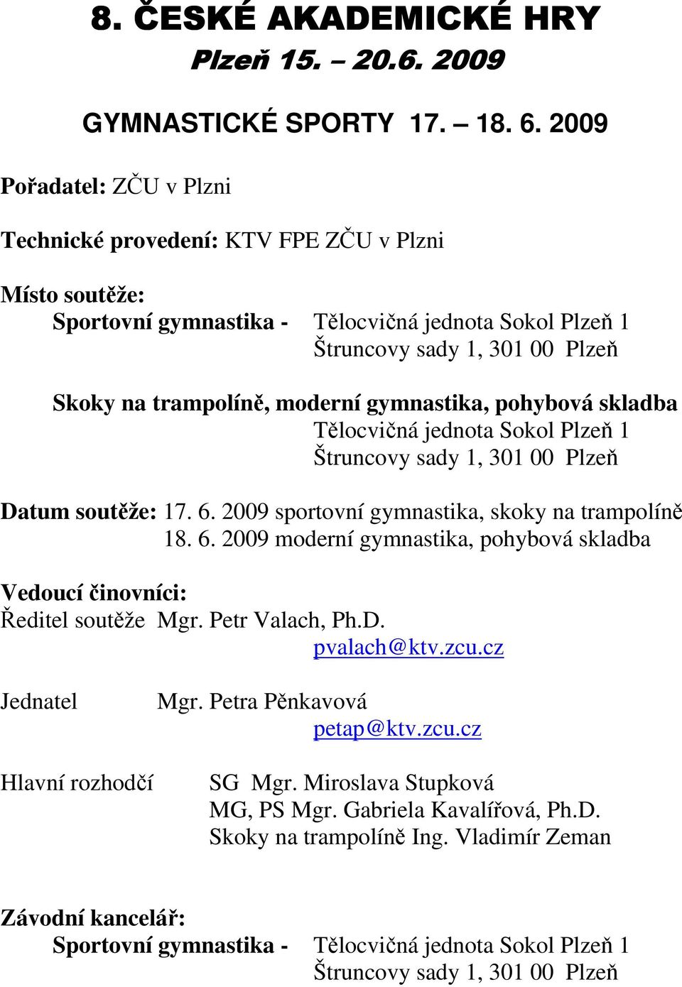 gymnastika, pohybová skladba Tělocvičná jednota Sokol Plzeň 1 Štruncovy sady 1, 301 00 Plzeň Datum soutěže: 17. 6. 2009 sportovní gymnastika, skoky na trampolíně 18. 6. 2009 moderní gymnastika, pohybová skladba Vedoucí činovníci: Ředitel soutěže Mgr.