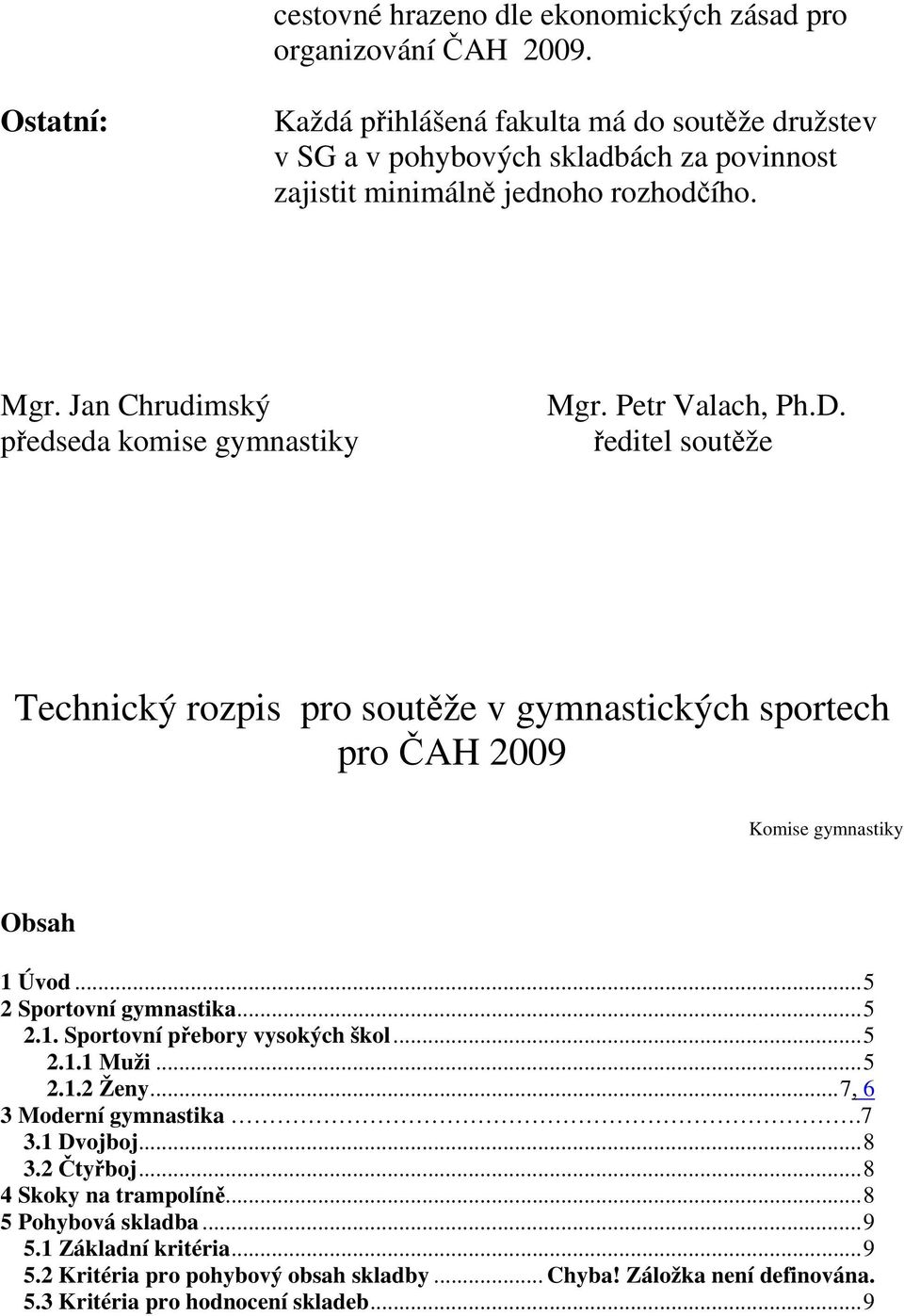 Jan Chrudimský předseda komise gymnastiky Mgr. Petr Valach, Ph.D. ředitel soutěže Technický rozpis pro soutěže v gymnastických sportech pro ČAH 2009 Komise gymnastiky Obsah 1 Úvod.